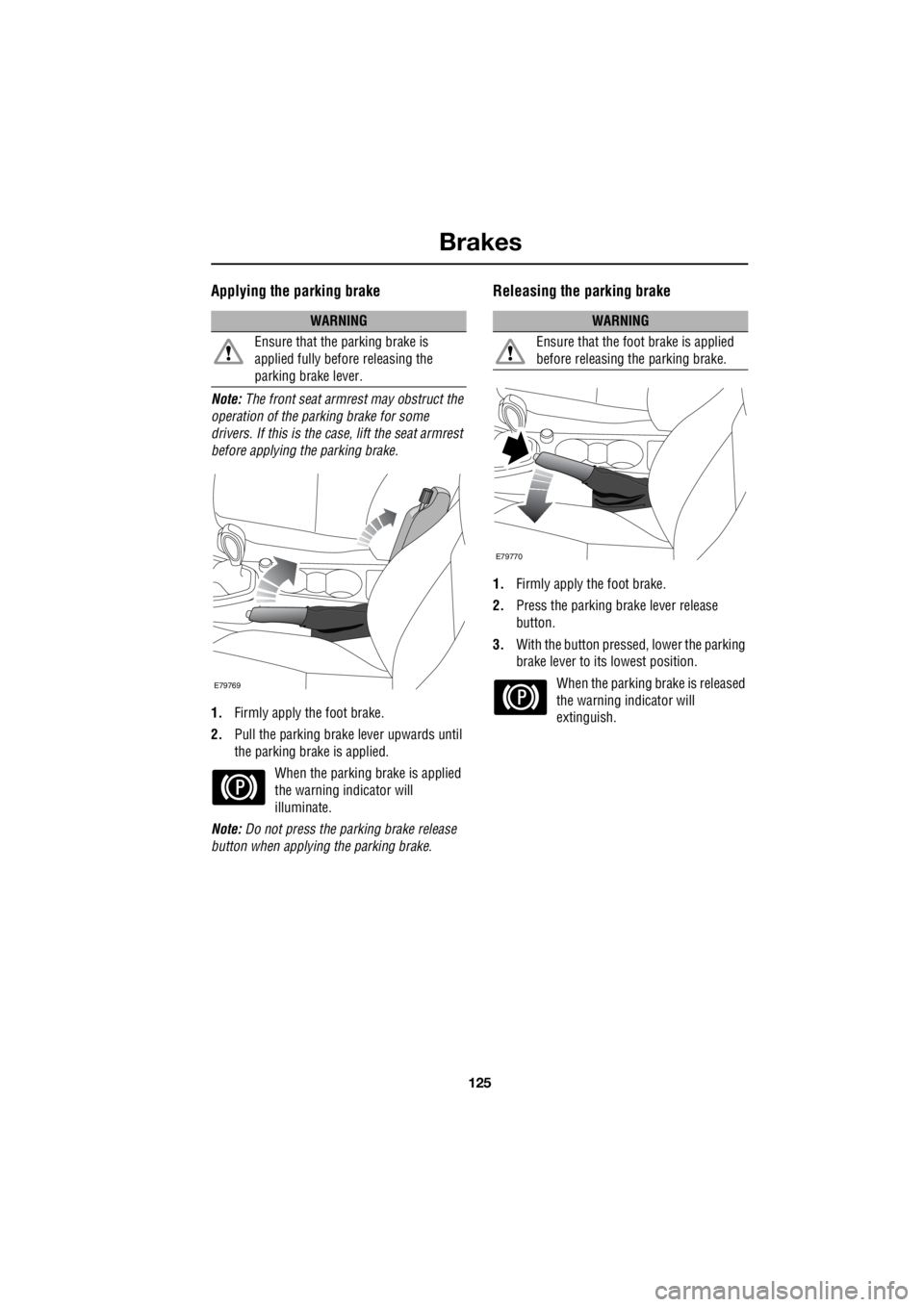 LAND ROVER FRELANDER 2 2006 Repair Manual 125
Brakes
R
Applying the parking brake
Note: The front seat armrest may obstruct the
operation of the parking brake for some
drivers. If this is the case, lift the seat armrest
before applying LAND ROVER FRELANDER 2 2006 Repair Manual 125
Brakes
R
Applying the parking brake
Note: The front seat armrest may obstruct the
operation of the parking brake for some
drivers. If this is the case, lift the seat armrest
before applying