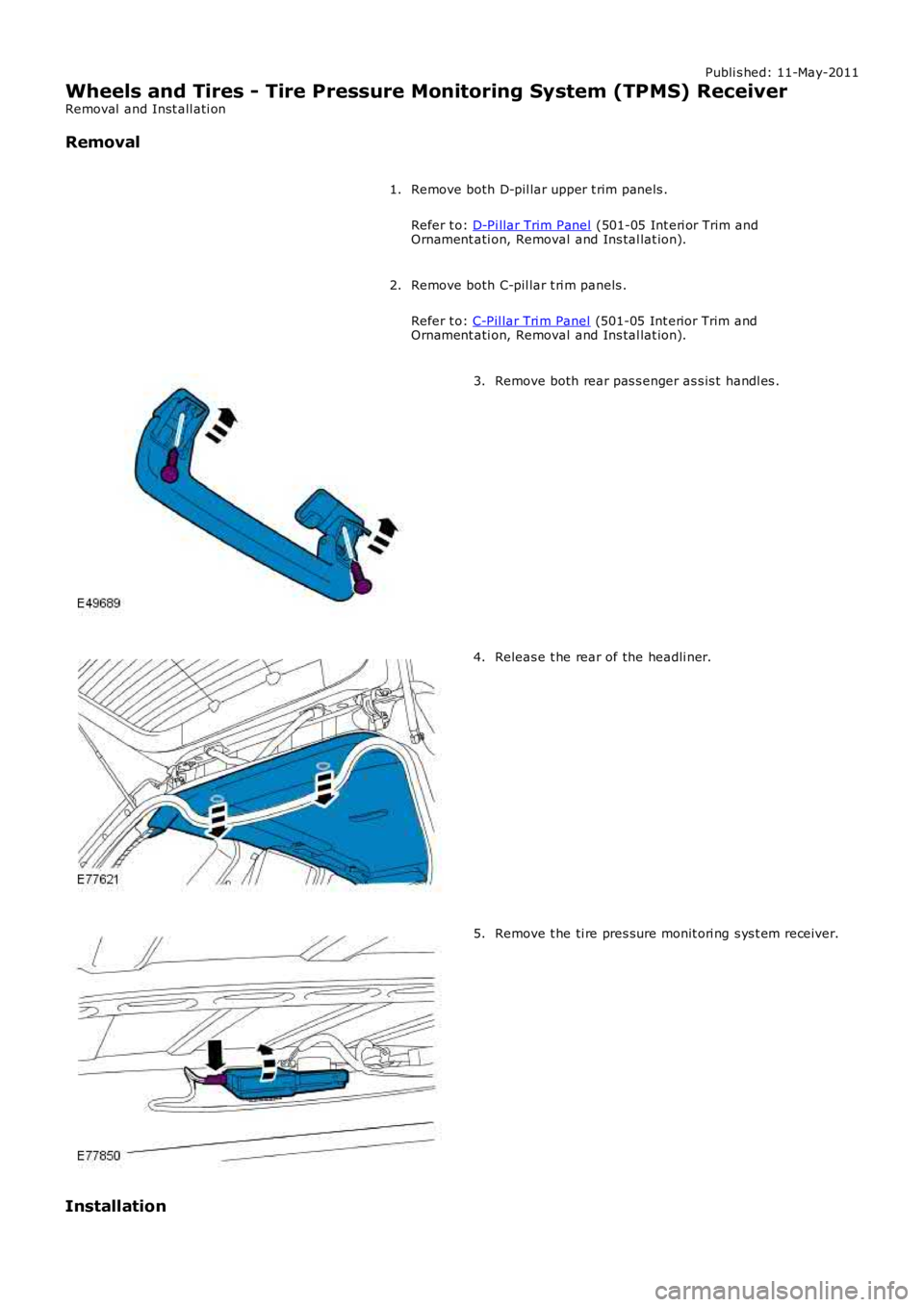 LAND ROVER FRELANDER 2 2006  Repair Manual Publi s hed: 11-May-2011
Wheels and Tires - Tire Pressure Monitoring System (TPMS) Receiver
Removal  and Inst all ati on
Removal
Remove both D-pil lar upper t rim panels .
Refer t o: D-Pi llar Trim Pa