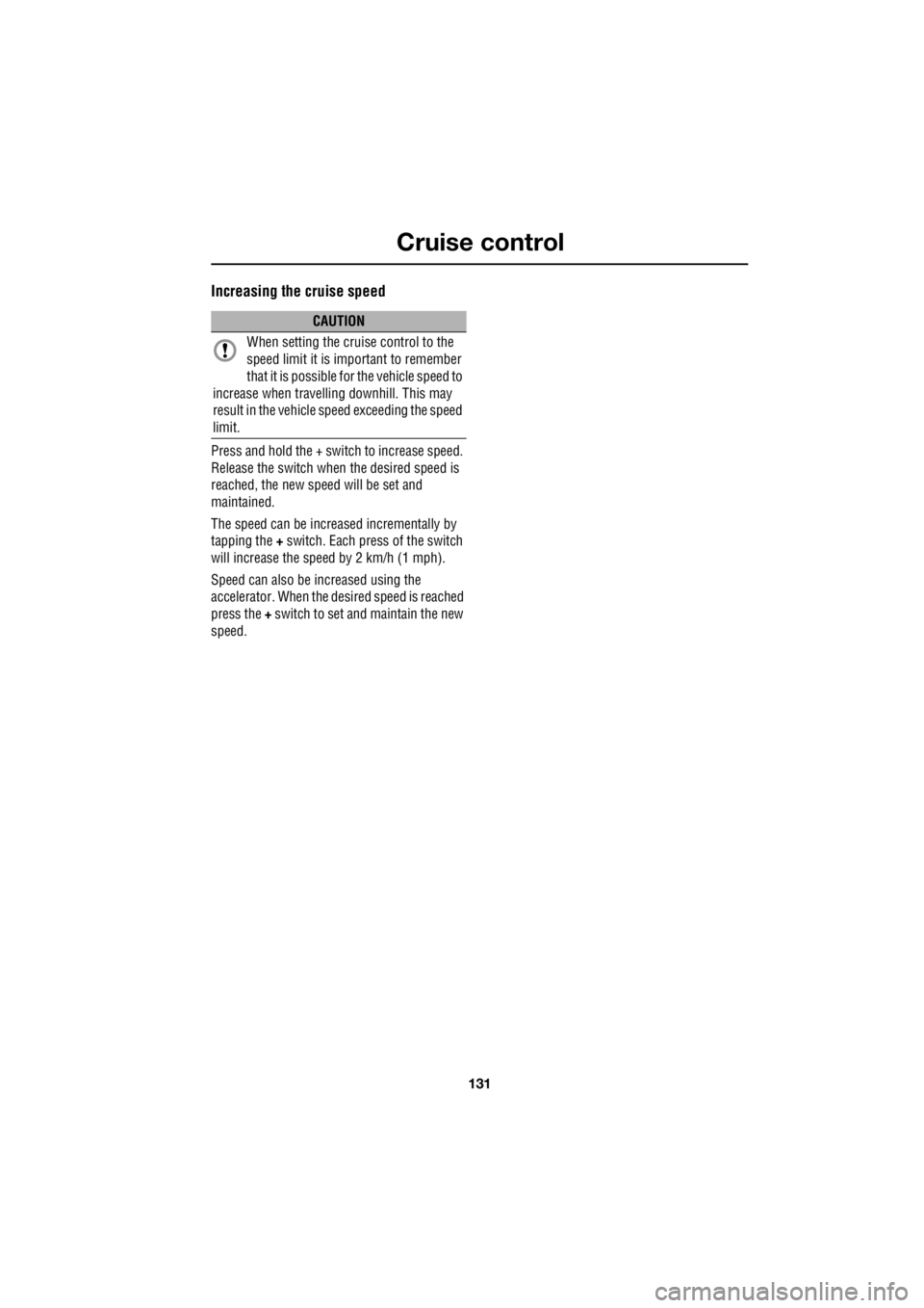LAND ROVER FRELANDER 2 2006  Repair Manual 131
Cruise control
R
Increasing the cruise speed
Press and hold the + switch to increase speed.  
Release the switch when the desired speed is  
reached, the new speed will be set and 
maintained. 
Th