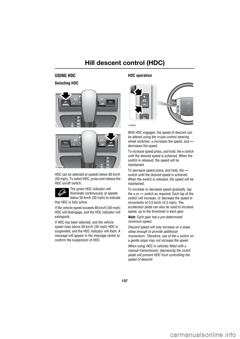 LAND ROVER FRELANDER 2 2006 Repair Manual 137
Hill descent control (HDC)
R
USING HDC
Selecting HDC
HDC can be selected at speeds below 80 km/h
(50 mph). To select HDC, press and release the
HDC on/off switch.
The green HDC indicator will LAND ROVER FRELANDER 2 2006 Repair Manual 137
Hill descent control (HDC)
R
USING HDC
Selecting HDC
HDC can be selected at speeds below 80 km/h
(50 mph). To select HDC, press and release the
HDC on/off switch.
The green HDC indicator will