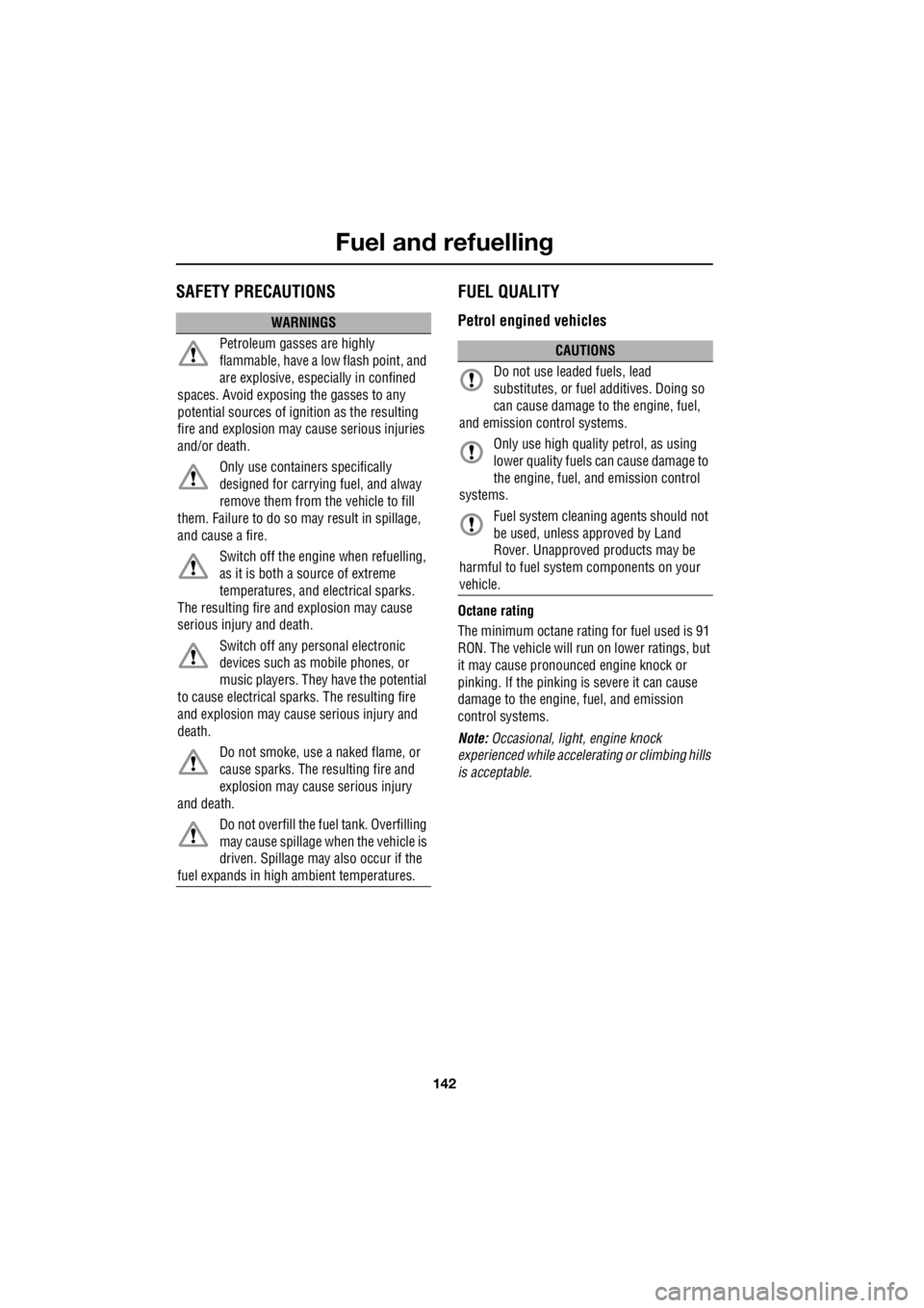 LAND ROVER FRELANDER 2 2006  Repair Manual Fuel and refuelling
142
L
Fuel and refuellingSAFETY PRECAUTIONS FUEL QUALITY
Petrol engined vehicles
Octane rating 
The minimum octane rating for fuel used is 91  
RON. The vehicle will   run on lower