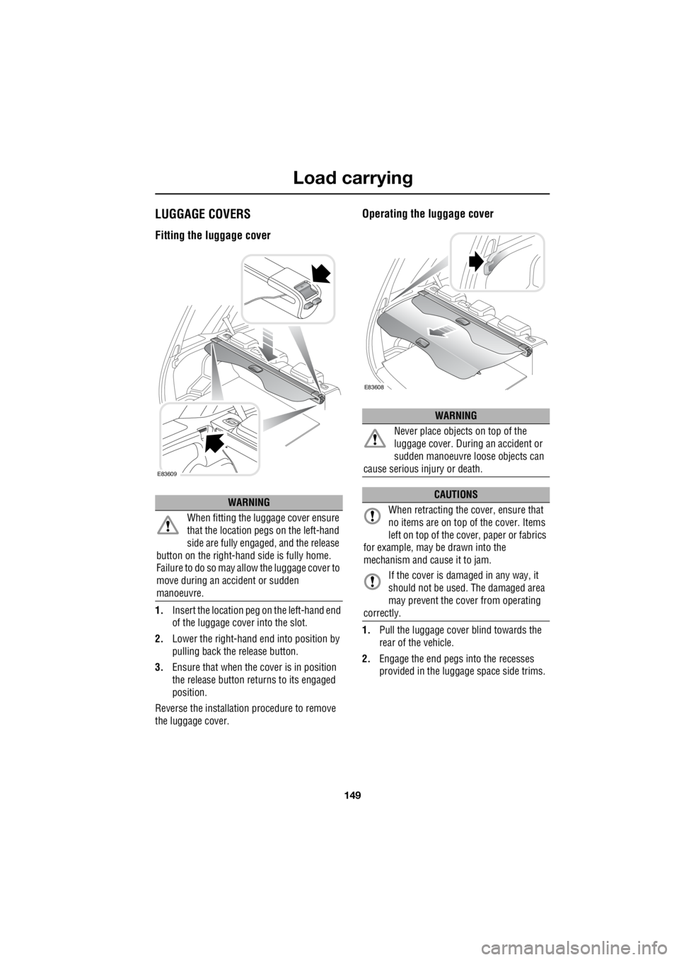 LAND ROVER FRELANDER 2 2006  Repair Manual 149
Load carrying
R
LUGGAGE COVERS
Fitting the luggage cover
1. Insert the location peg on the left-hand end  
of the luggage cover into the slot. 
2.  Lower the right-hand end into position by  
pull