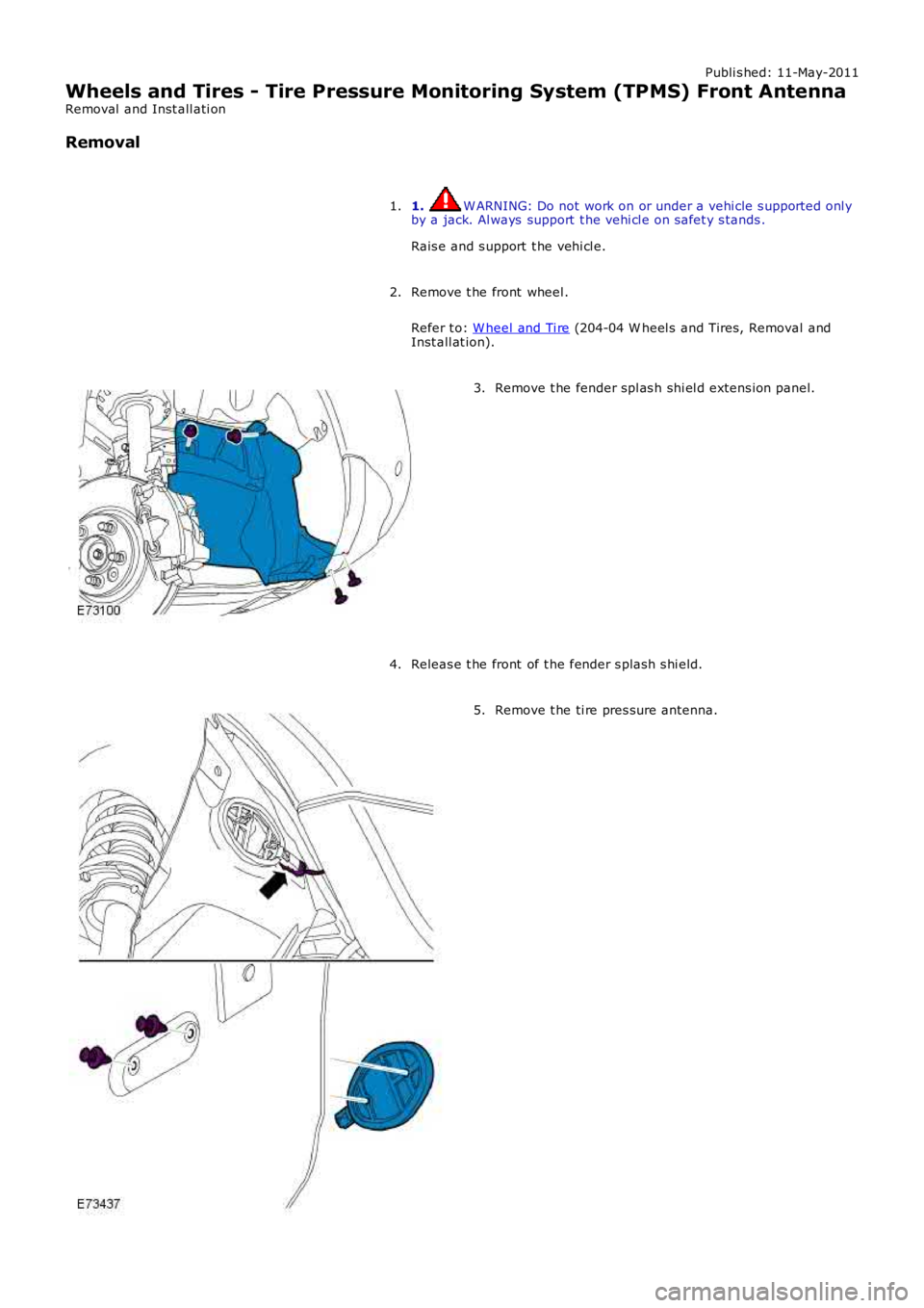 LAND ROVER FRELANDER 2 2006 Repair Manual Publi s hed: 11-May-2011
Wheels and Tires - Tire Pressure Monitoring System (TPMS) Front Antenna
Removal and Inst all ati on
Removal
1. W ARNING: Do not work on or under a vehi cle s upported onl yby LAND ROVER FRELANDER 2 2006 Repair Manual Publi s hed: 11-May-2011
Wheels and Tires - Tire Pressure Monitoring System (TPMS) Front Antenna
Removal and Inst all ati on
Removal
1. W ARNING: Do not work on or under a vehi cle s upported onl yby