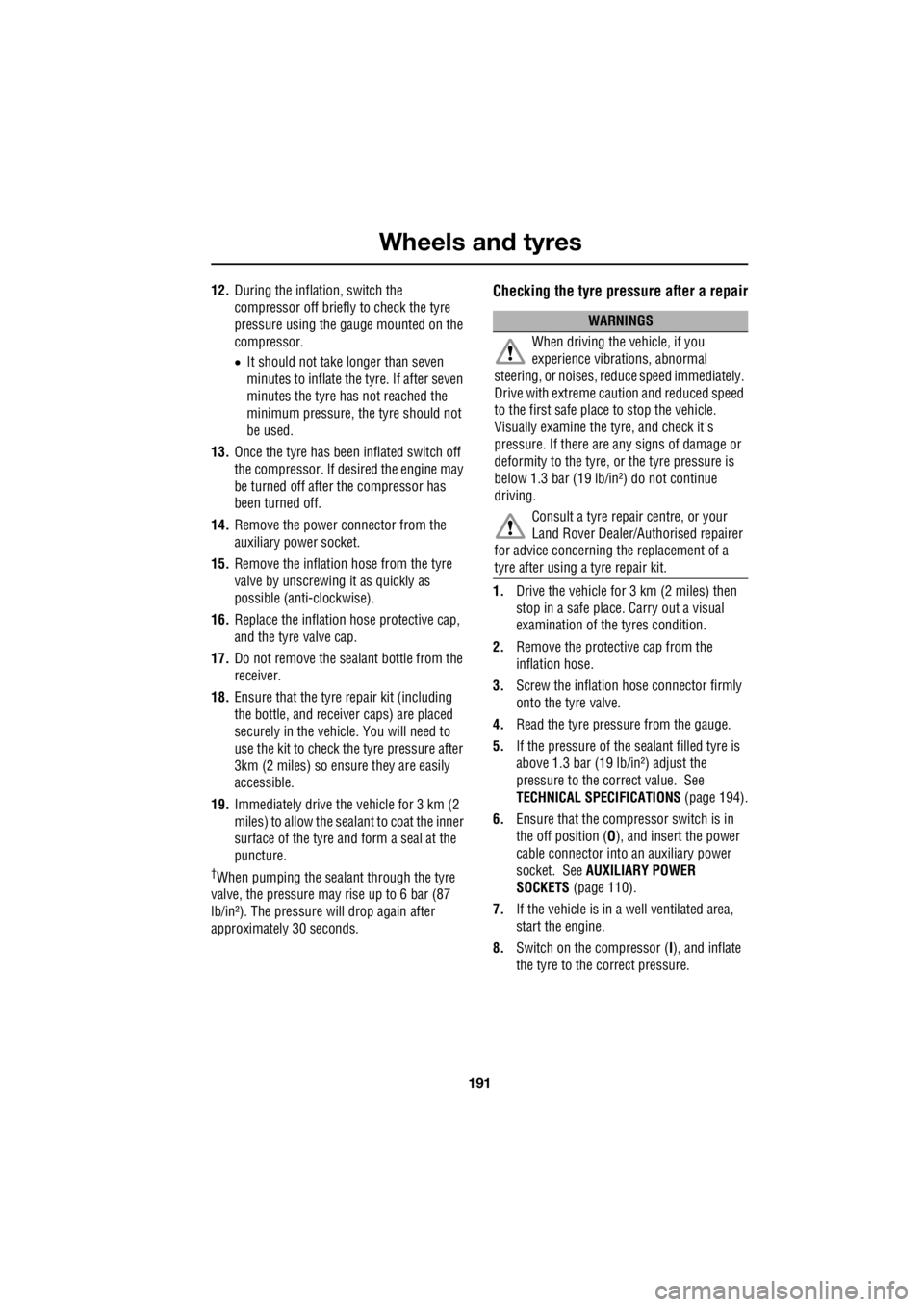 LAND ROVER FRELANDER 2 2006  Repair Manual 191
Wheels and tyres
R
12. During the inflation, switch the  
compressor off briefly to check the tyre  
pressure using the   gauge mounted on the  
compressor. 
•  It should not take  longer than s