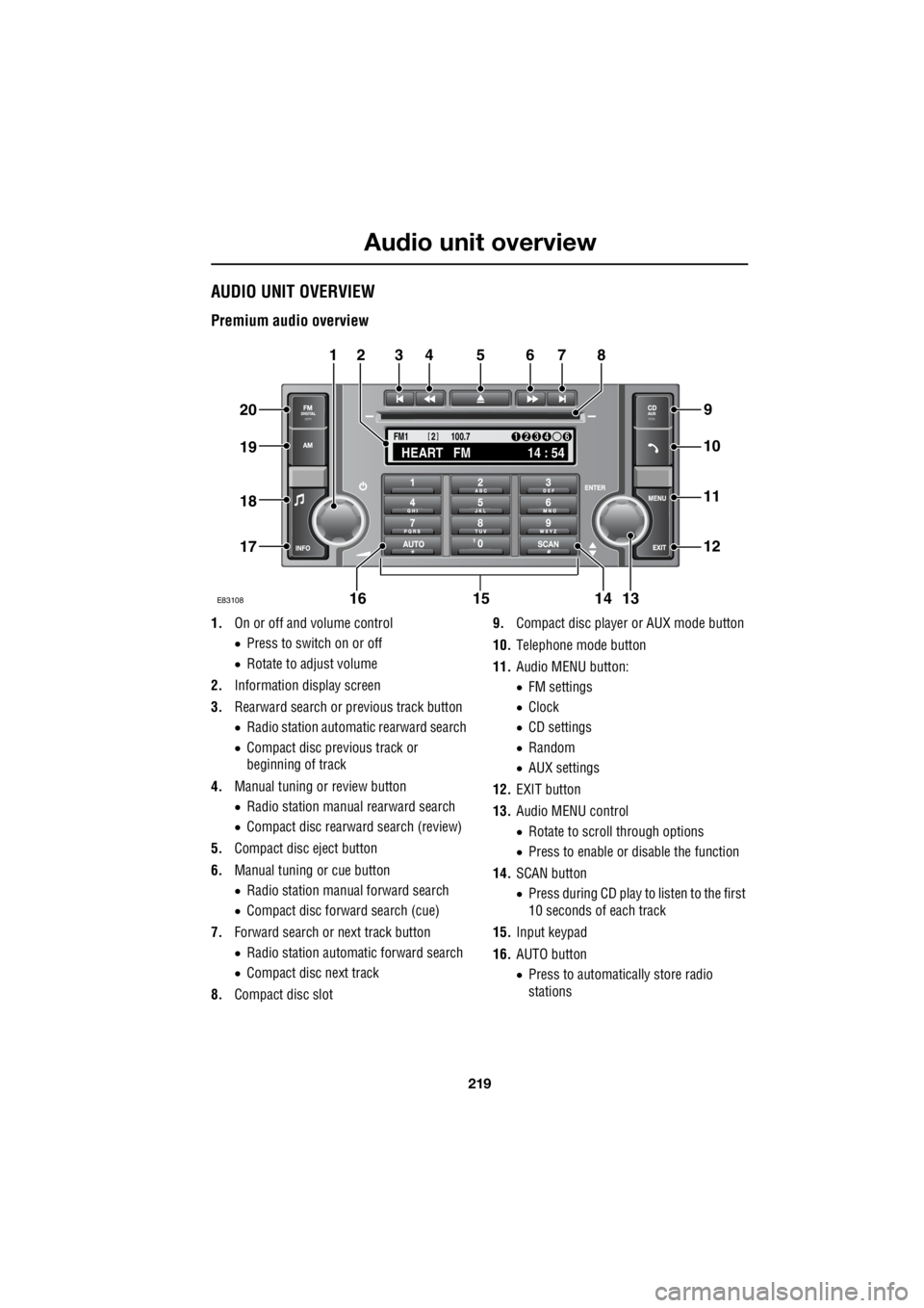 LAND ROVER FRELANDER 2 2006  Repair Manual 219
Audio unit overview
R
Audio unit overviewAUDIO UNIT OVERVIEW
Premium audio overview
1. On or off and volume control 
•  Press to switch on or off 
•  Rotate to adjust volume 
2.  Information d