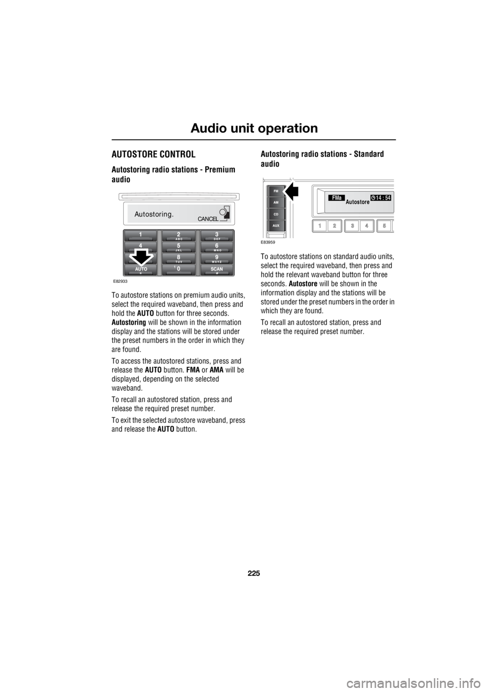 LAND ROVER FRELANDER 2 2006  Repair Manual 225
Audio unit operation
R
AUTOSTORE CONTROL
Autostoring radio stations - Premium  
audio
To autostore stations on premium audio units,  
select the required wave  band, then press and  
hold the   AU