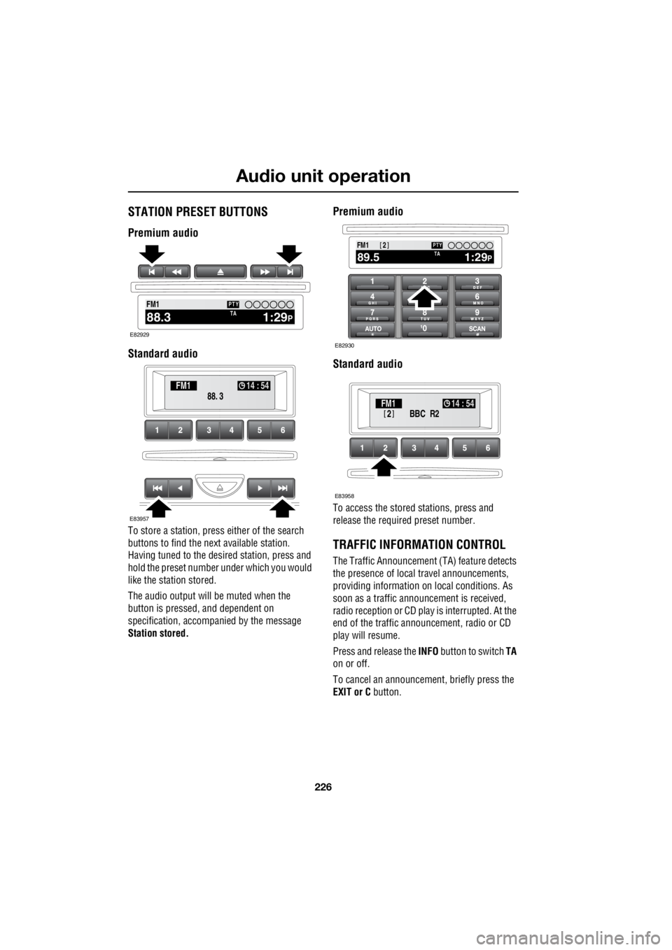 LAND ROVER FRELANDER 2 2006  Repair Manual Audio unit operation
226
L
STATION PRESET BUTTONS
Premium audio 
Standard audio
To store a station, press either of the search  
buttons to find the next available station.  
Having tuned to the desi 