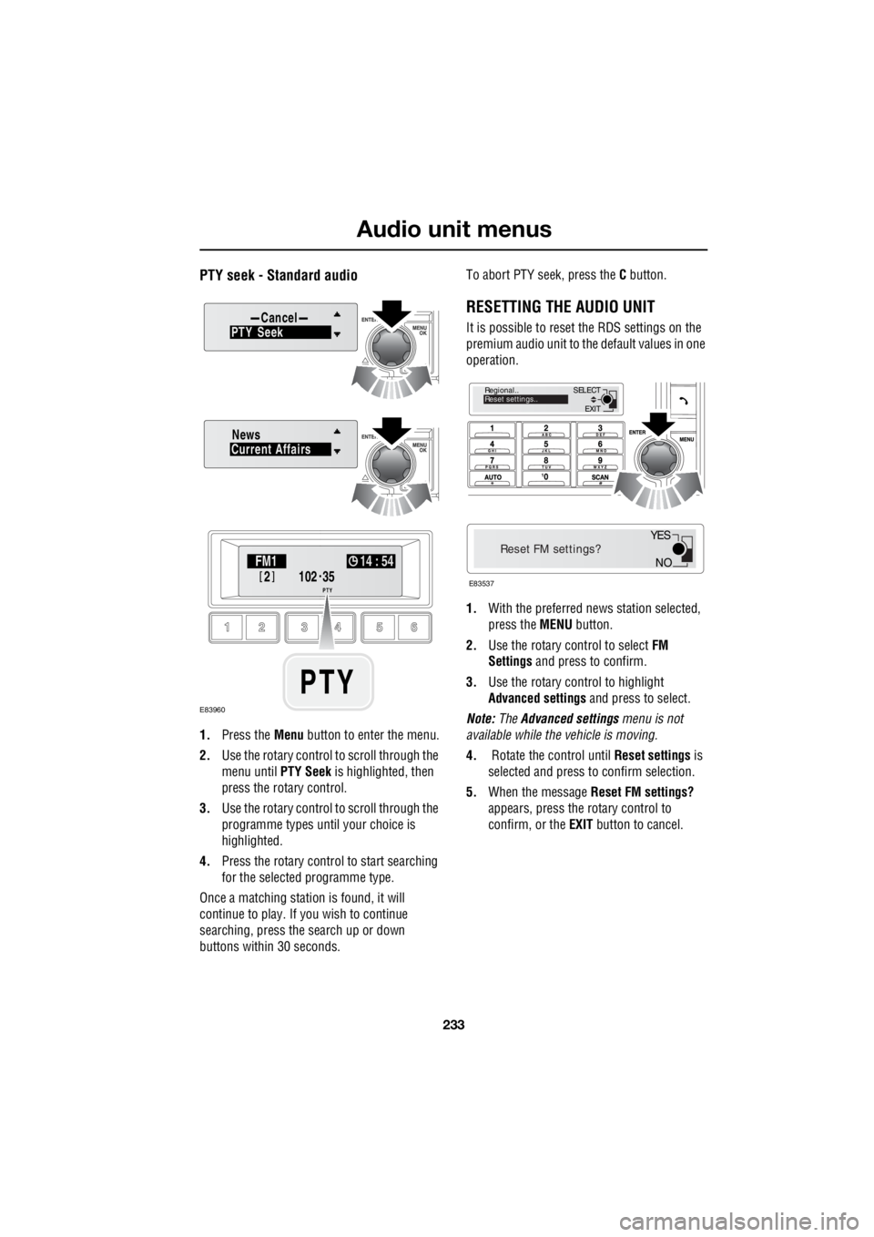 LAND ROVER FRELANDER 2 2006  Repair Manual 233
Audio unit menus
R
PTY seek - Standard audio
1. Press the  Menu button to enter the menu. 
2.  Use the rotary control to scroll through the  
menu until   PTY Seek is highlighted, then  
press the