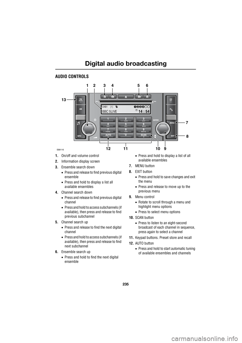 LAND ROVER FRELANDER 2 2006  Repair Manual 235
Digital audio broadcasting
R
AUDIO CONTROLS
1. On/off and volume control 
2.  Information display screen 
3.  Ensemble search down 
•  Press and release to find previous digital  
ensemble 
• 