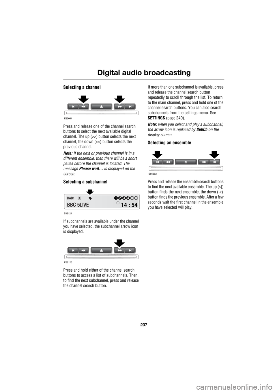 LAND ROVER FRELANDER 2 2006  Repair Manual 237
Digital audio broadcasting
R
Selecting a channel
Press and release one of the channel search  
buttons to select the next available digital 
channel. The up (>>)   button selects the next  
channe