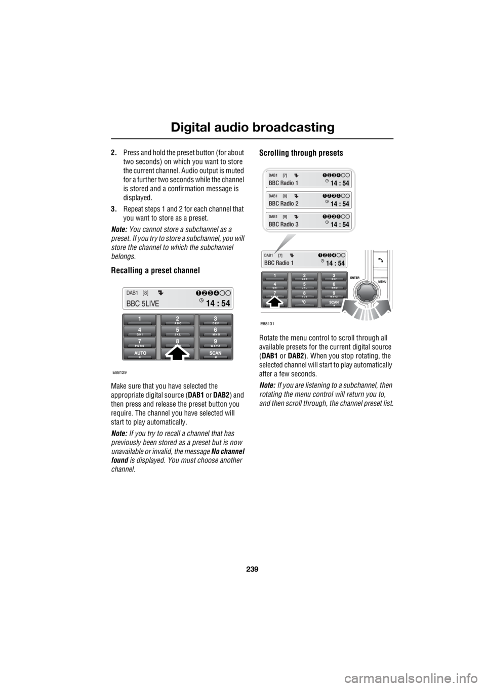 LAND ROVER FRELANDER 2 2006  Repair Manual 239
Digital audio broadcasting
R
2. Press and hold the preset button (for about  
two seconds) on which you want to store  
the current channel.   Audio output is muted  
for a further two seconds whi