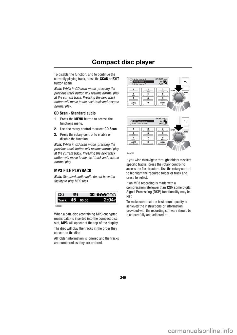 LAND ROVER FRELANDER 2 2006  Repair Manual 249
Compact disc player
R
To disable the function, and to continue the  
currently playing track, press the   SCAN or EXIT   
button again. 
Note:   While in CD scan mode, pressing the  
previous trac