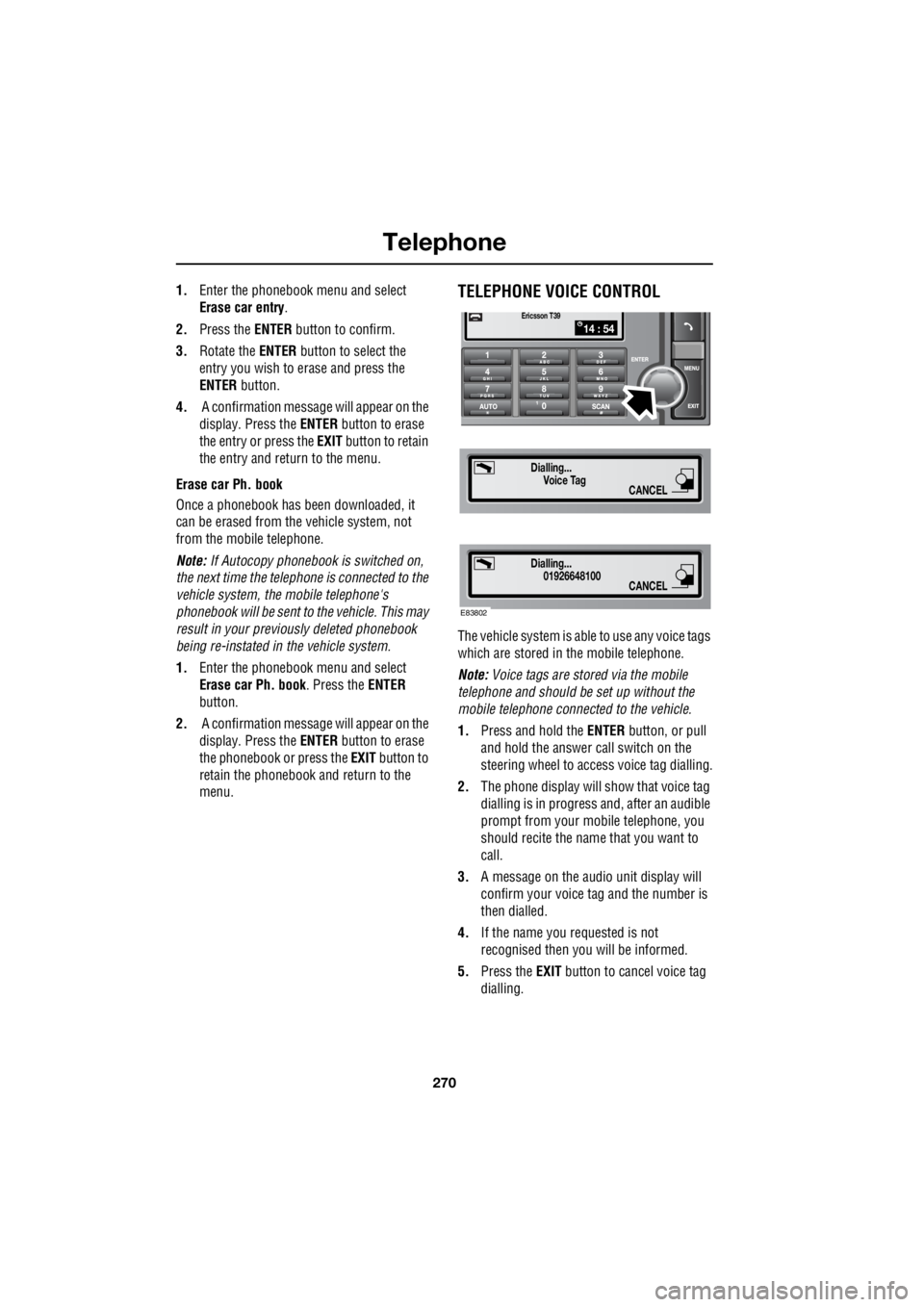 LAND ROVER FRELANDER 2 2006  Repair Manual Telephone
270
L
1. Enter the phonebook menu and select  
Erase car entry  .  
2.  Press the  ENTER button to confirm. 
3.  Rotate the  ENTER button to select the  
entry you wish to erase and press th