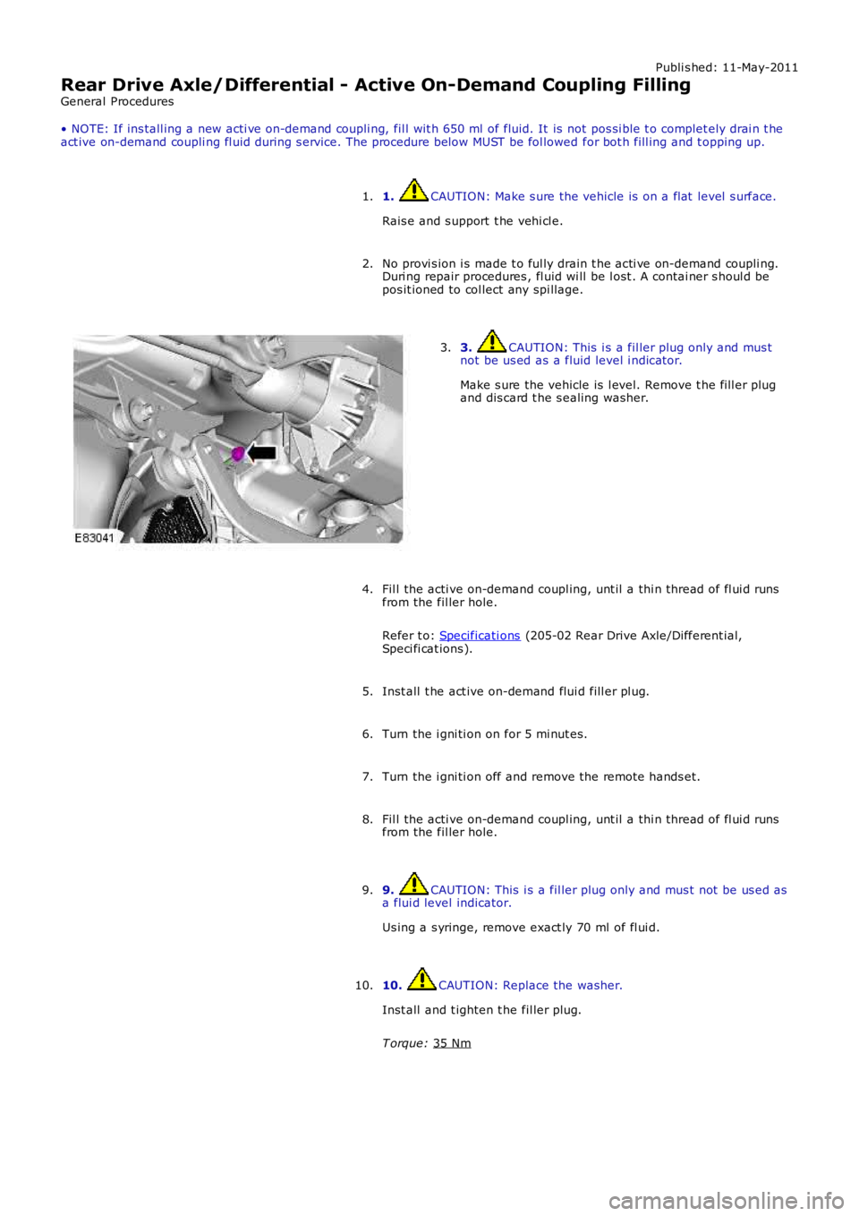 LAND ROVER FRELANDER 2 2006 Repair Manual Publi s hed: 11-May-2011
Rear Drive Axle/Differential - Active On-Demand Coupling Filling
General Procedures
• NOTE: If ins tall ing a new acti ve on-demand coupli ng, fil l wit h 650 ml of fluid. LAND ROVER FRELANDER 2 2006 Repair Manual Publi s hed: 11-May-2011
Rear Drive Axle/Differential - Active On-Demand Coupling Filling
General Procedures
• NOTE: If ins tall ing a new acti ve on-demand coupli ng, fil l wit h 650 ml of fluid.