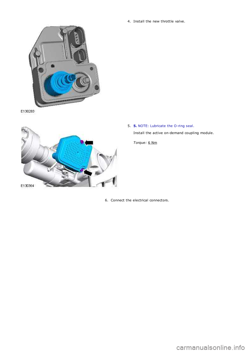 LAND ROVER FRELANDER 2 2006  Repair Manual Inst all  t he new t hrott le val ve.
4. 5. 
NOTE: Lubricate the O-ri ng s eal .
Inst all  t he act ive on-demand coupli ng modul e.
T orque:  6 Nm 5.
Connect  t he electrical connect ors .
6. 