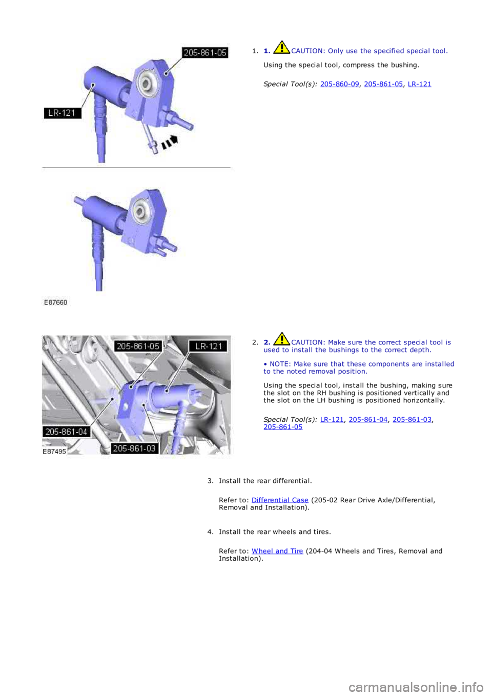 LAND ROVER FRELANDER 2 2006 Service Manual 1.  CAUTION: Only use the s peci fi ed s pecial  t ool .
Us ing t he s peci al t ool, compres s  t he bus hing.
Speci al Tool (s ):  205-860-09 , 
205-861-05 , 
LR-121 1.
2.  CAUTION: Make s ure the c