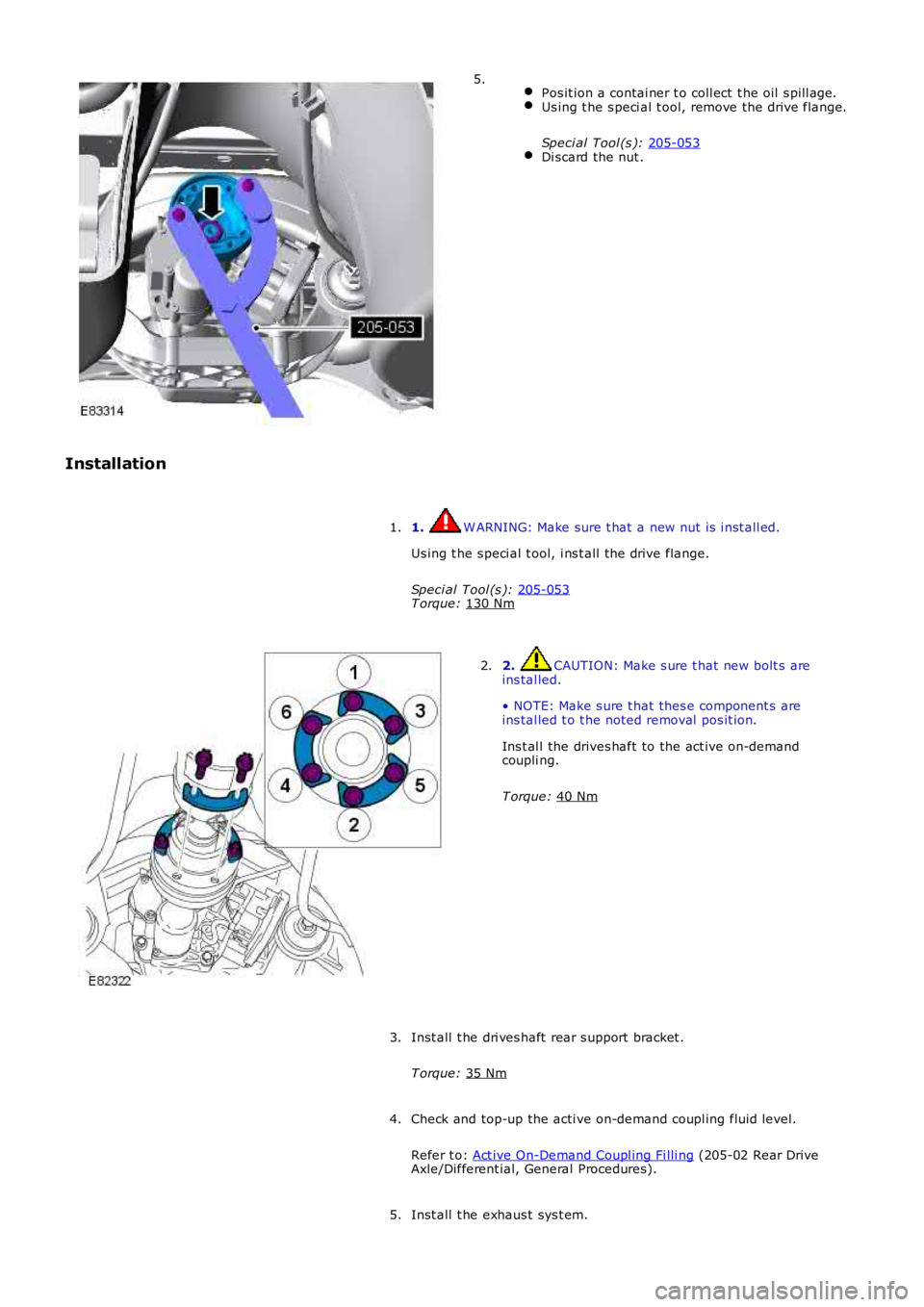LAND ROVER FRELANDER 2 2006  Repair Manual  
Pos it ion a contai ner t o coll ect  t he oil  s pill age. Us ing t he s peci al t ool, remove the drive flange.
Speci al Tool (s ):  205-053 Di scard the nut .5.
Installation 1.  W ARNING: Make su