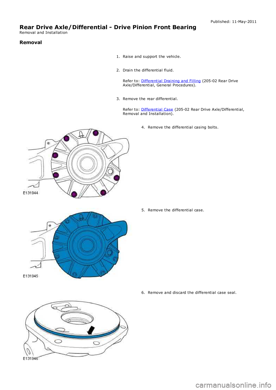 LAND ROVER FRELANDER 2 2006  Repair Manual Publi s hed: 11-May-2011
Rear Drive Axle/Differential - Drive Pinion Front Bearing
Removal  and Inst all ati on
Removal
Rais e and s upport  t he vehi cl e.1.
Drai n t he different ial fl uid.
Refer t
