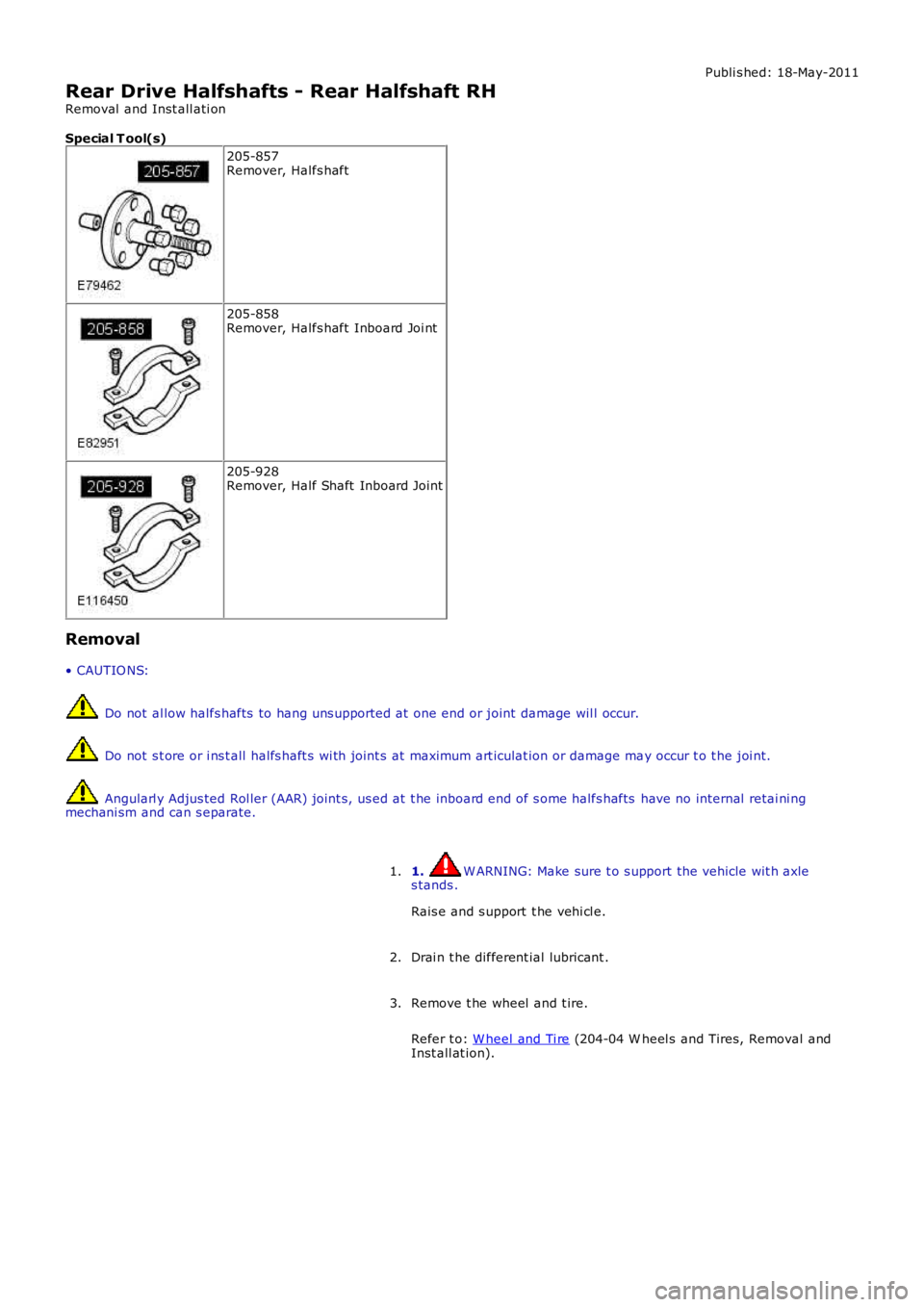 LAND ROVER FRELANDER 2 2006 Repair Manual Publi s hed: 18-May-2011
Rear Drive Halfshafts - Rear Halfshaft RH
Removal and Inst all ati on
Special T ool(s)
205-857Remover, Halfs haft
205-858Remover, Halfs haft Inboard Joi nt
205-928Remover, Ha LAND ROVER FRELANDER 2 2006 Repair Manual Publi s hed: 18-May-2011
Rear Drive Halfshafts - Rear Halfshaft RH
Removal and Inst all ati on
Special T ool(s)
205-857Remover, Halfs haft
205-858Remover, Halfs haft Inboard Joi nt
205-928Remover, Ha