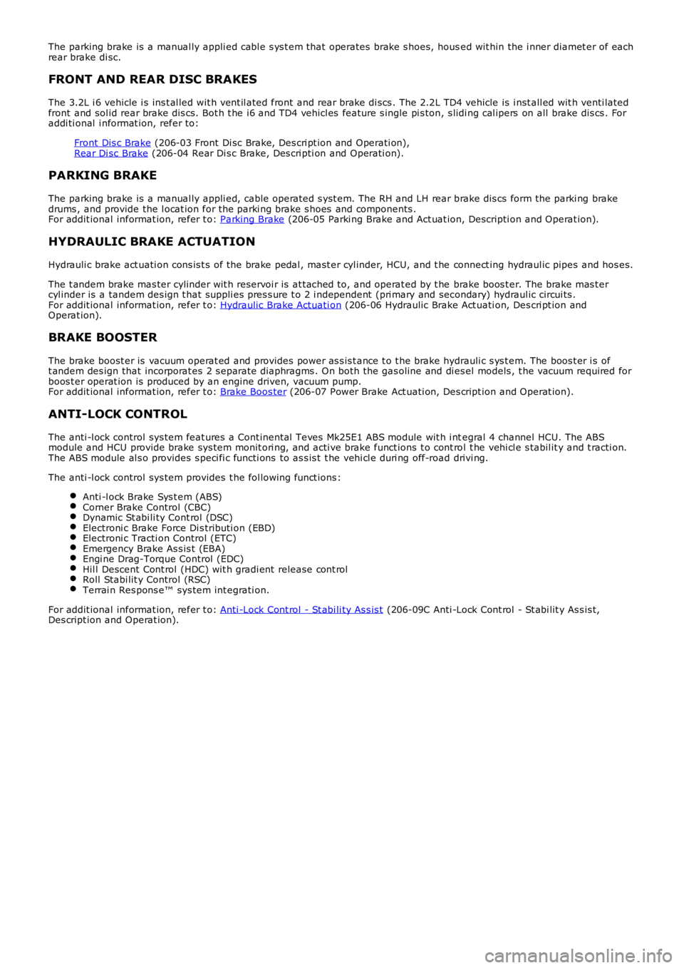 LAND ROVER FRELANDER 2 2006  Repair Manual The parking brake is  a manual ly appli ed cabl e s ys t em t hat operates  brake s hoes, housed wit hin the i nner diamet er of eachrear brake di sc.
FRONT AND REAR DISC BRAKES
The 3.2L i 6 vehicle i