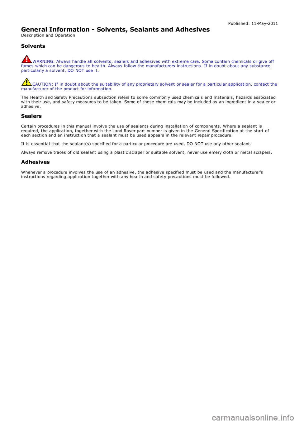 LAND ROVER FRELANDER 2 2006 Service Manual Publi s hed: 11-May-2011
General Information - Solvents, Sealants and Adhesives
Des cript ion and Operat ion
Solvents
W ARNING: Always handl e all s olvents , s eal ers and adhesi ves wit h extreme LAND ROVER FRELANDER 2 2006 Service Manual Publi s hed: 11-May-2011
General Information - Solvents, Sealants and Adhesives
Des cript ion and Operat ion
Solvents
W ARNING: Always handl e all s olvents , s eal ers and adhesi ves wit h extreme