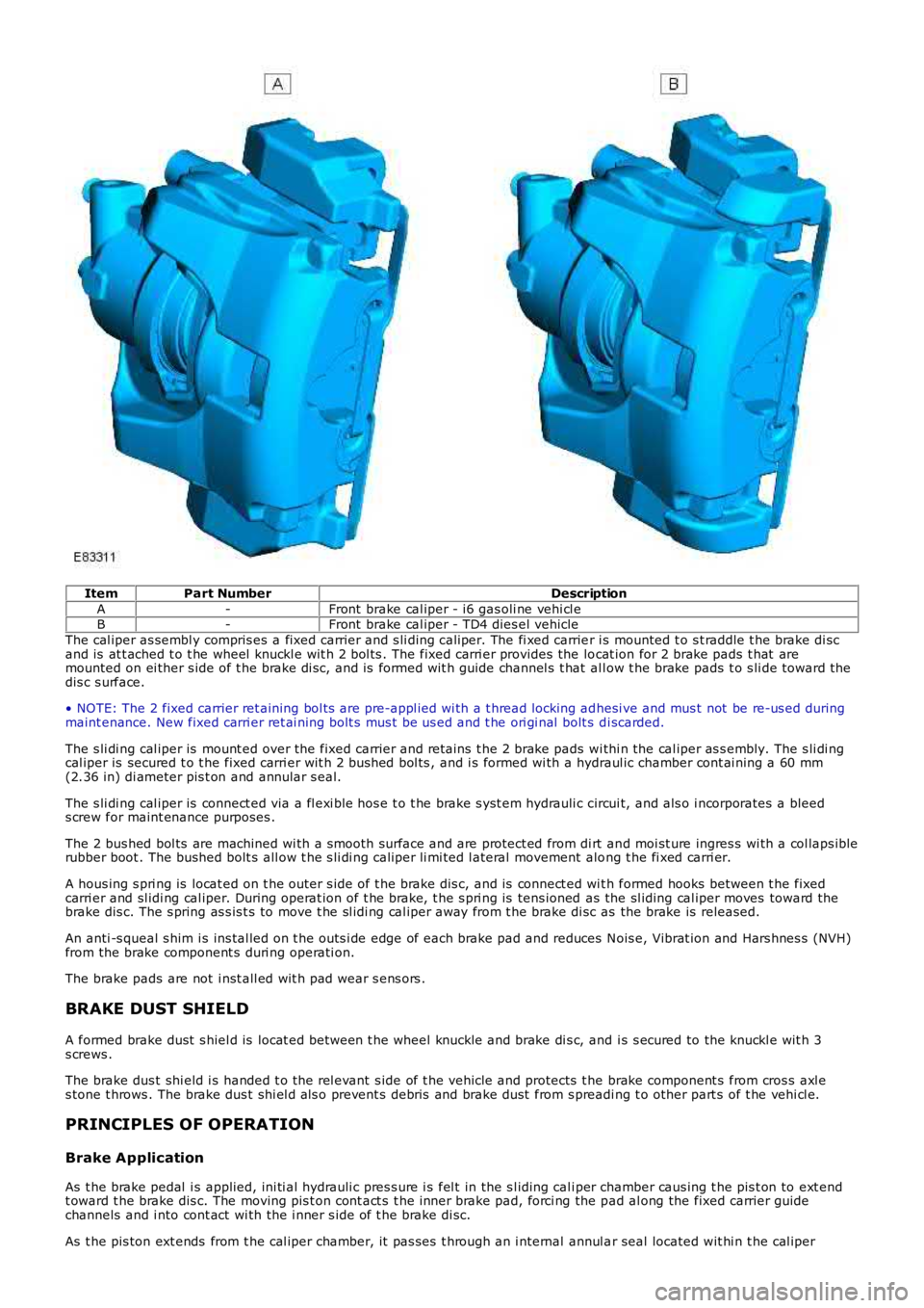 LAND ROVER FRELANDER 2 2006 Repair Manual ItemPart NumberDescription
A-Front brake cal iper - i6 gas oli ne vehi cl eB-Front brake cal iper - TD4 dies el vehicle
The cal iper as sembl y compris es a fixed carrier and s li ding caliper. The LAND ROVER FRELANDER 2 2006 Repair Manual ItemPart NumberDescription
A-Front brake cal iper - i6 gas oli ne vehi cl eB-Front brake cal iper - TD4 dies el vehicle
The cal iper as sembl y compris es a fixed carrier and s li ding caliper. The