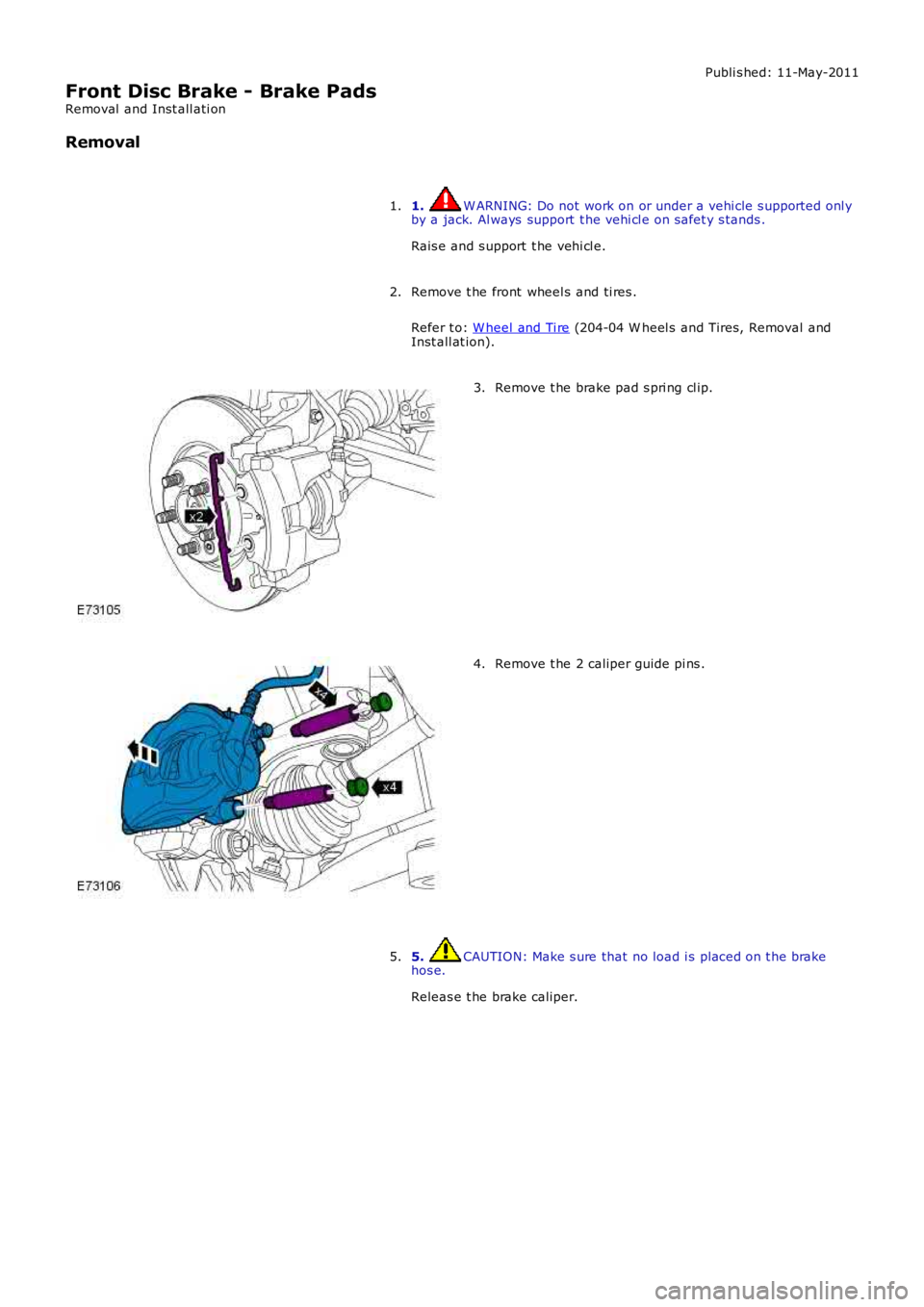 LAND ROVER FRELANDER 2 2006 Repair Manual Publi s hed: 11-May-2011
Front Disc Brake - Brake Pads
Removal and Inst all ati on
Removal
1. W ARNING: Do not work on or under a vehi cle s upported onl yby a jack. Al ways support t he vehi cl e LAND ROVER FRELANDER 2 2006 Repair Manual Publi s hed: 11-May-2011
Front Disc Brake - Brake Pads
Removal and Inst all ati on
Removal
1. W ARNING: Do not work on or under a vehi cle s upported onl yby a jack. Al ways support t he vehi cl e