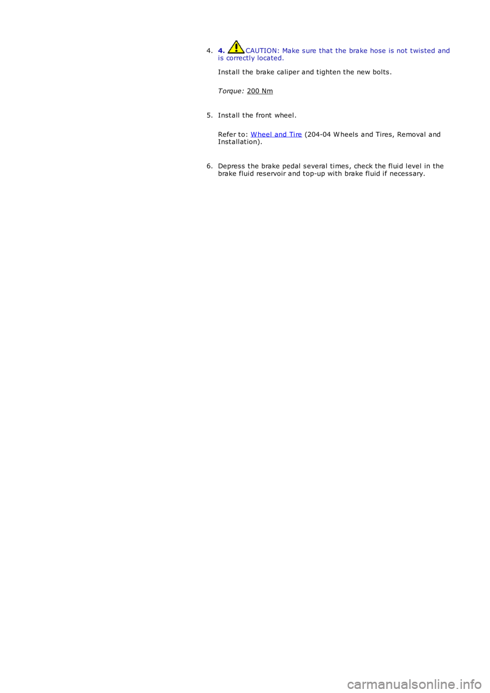 LAND ROVER FRELANDER 2 2006 Repair Manual 4. CAUTION: Make s ure that the brake hose is not t wis ted and
i s correctl y located.
Inst all t he brake caliper and t ighten t he new bol ts .
T orque: 200 Nm 4.
Inst all t he front wheel . LAND ROVER FRELANDER 2 2006 Repair Manual 4. CAUTION: Make s ure that the brake hose is not t wis ted and
i s correctl y located.
Inst all t he brake caliper and t ighten t he new bol ts .
T orque: 200 Nm 4.
Inst all t he front wheel .