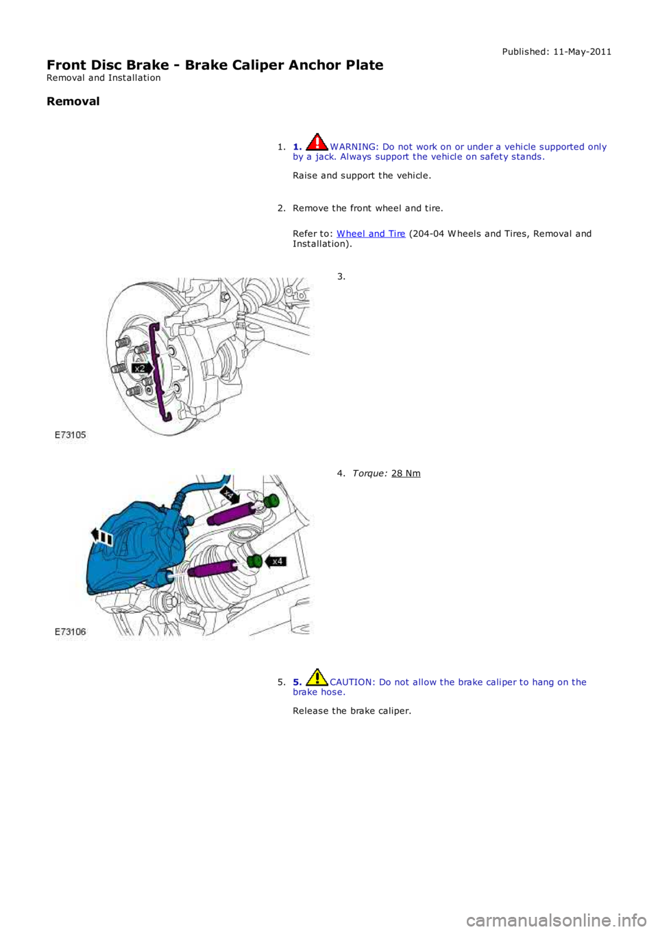 LAND ROVER FRELANDER 2 2006  Repair Manual Publi s hed: 11-May-2011
Front Disc Brake - Brake Caliper Anchor Plate
Removal  and Inst all ati on
Removal
1.  W ARNING: Do not work on or under a vehi cle s upported onl y
by a jack. Al ways  suppor