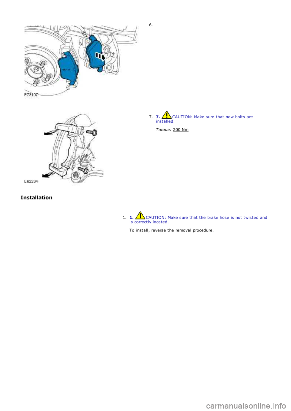 LAND ROVER FRELANDER 2 2006  Repair Manual 6.
7.  CAUTION: Make s ure that new bolt s  are
i ns t alled.
T orque:  200 Nm 7.
Installation 1.  CAUTION: Make s ure that the brake hose is  not  t wis ted and
i s correctl y located.
To i nst all ,