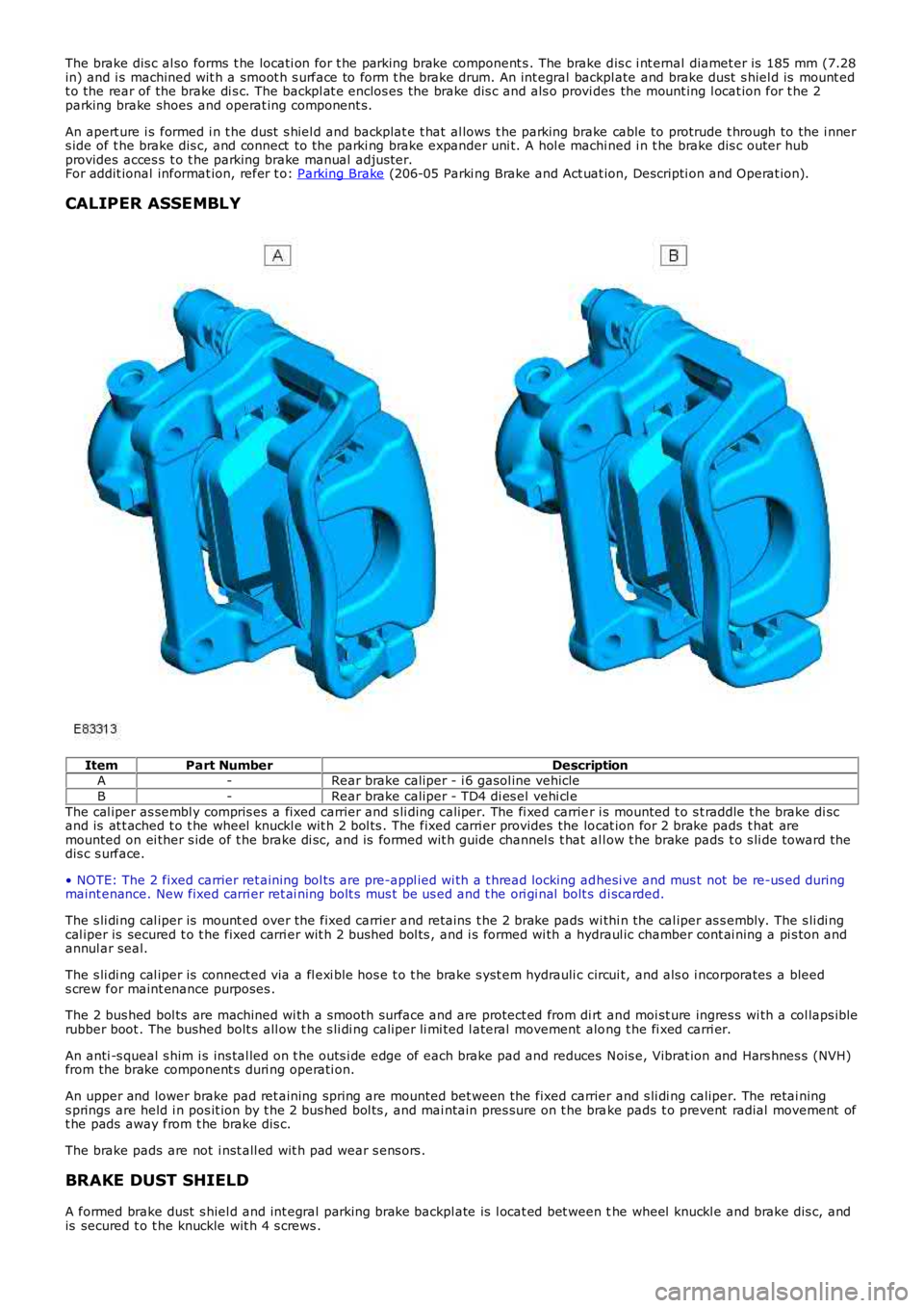 LAND ROVER FRELANDER 2 2006  Repair Manual The brake dis c al so forms  t he locati on for t he parking brake component s . The brake d is c i nt ernal diamet er is  185 mm (7.28
in) and i s machined wit h a smoot h s urface to form t he brake