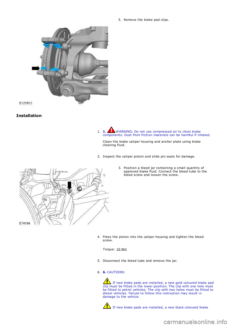 LAND ROVER FRELANDER 2 2006  Repair Manual Remove t he brake pad cli ps .
5.
Installation 1.  W ARNING: Do not use compress ed air t o clean brake
component s. Dus t  from fricti on mat erial s can be harmful i f inhaled.
Clean t he brake cali
