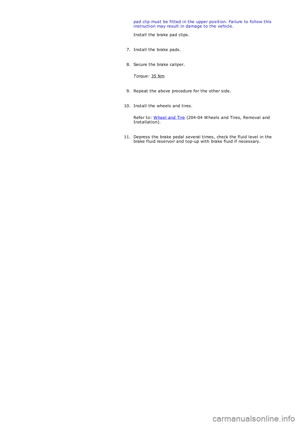 LAND ROVER FRELANDER 2 2006  Repair Manual pad cli p mus t be fit ted i n t he upper pos it ion. Fai lure to foll ow t his
i ns t ructi on may resul t in damage t o t he vehi cl e.
Inst all  t he brake pad cli ps .
Inst all  t he brake pads.
7