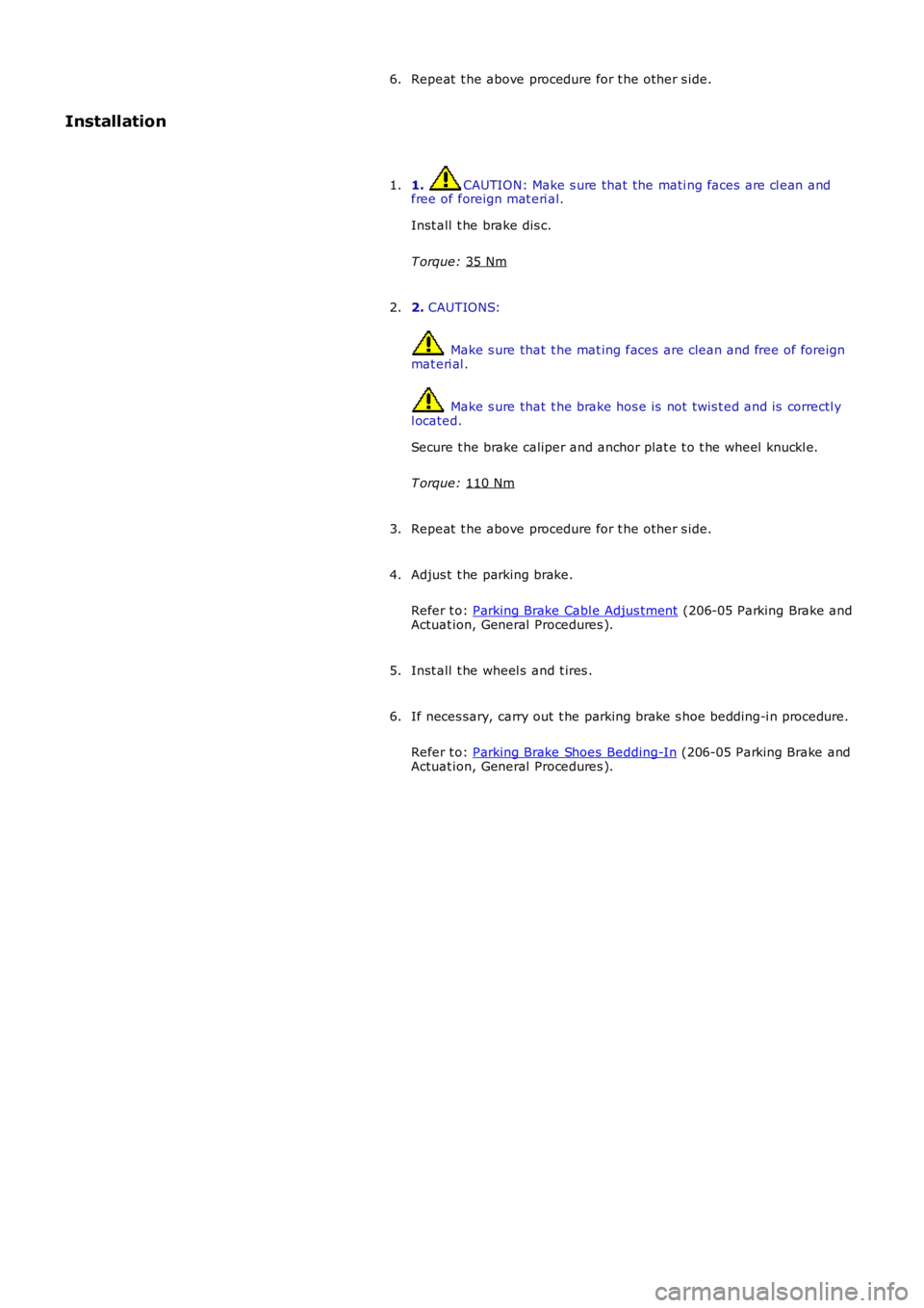 LAND ROVER FRELANDER 2 2006  Repair Manual Repeat  t he above procedure for t he other s ide.
6.
Installation
1.  CAUTION: Make s ure that the mati ng faces are cl ean and
free of foreign mat eri al.
Inst all  t he brake dis c.
T orque:  35 Nm