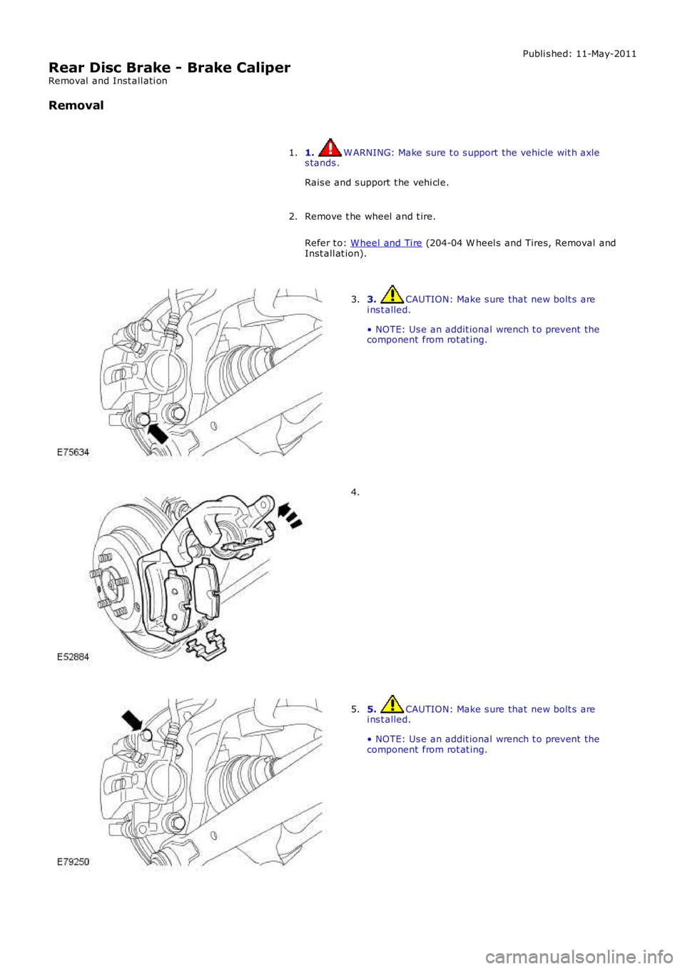 LAND ROVER FRELANDER 2 2006  Repair Manual Publi s hed: 11-May-2011
Rear Disc Brake - Brake Caliper
Removal  and Inst all ati on
Removal
1. W ARNING: Make sure t o s upport the vehicle wit h axles tands .
Rais e and s upport  t he vehi cl e.
1