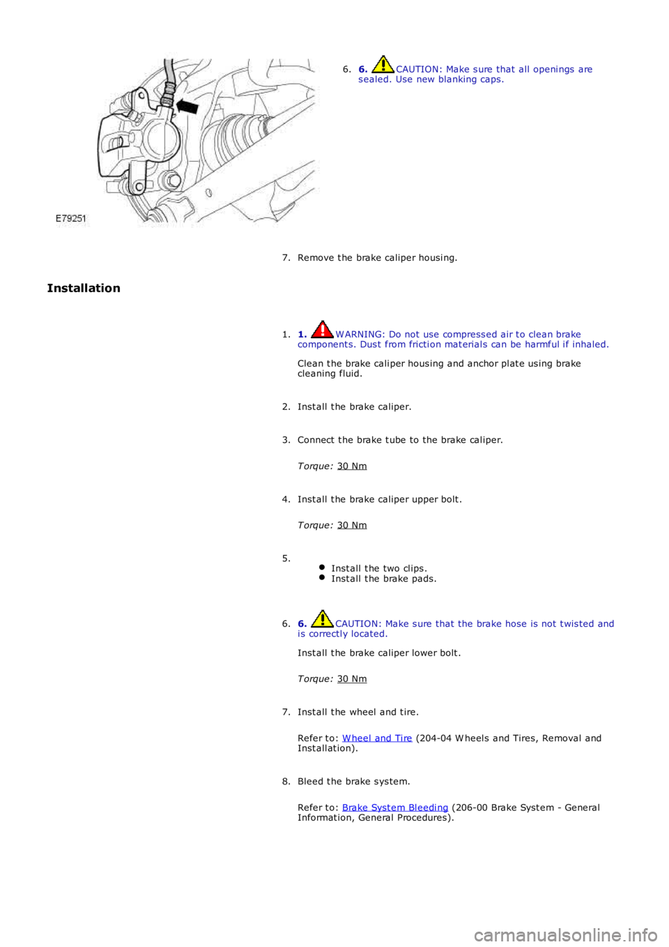 LAND ROVER FRELANDER 2 2006  Repair Manual 6.  CAUTION: Make s ure that all  openi ngs  are
s ealed. Use new blanking caps.
6.
Remove t he brake caliper housi ng.
7.
Installation
1.  W ARNING: Do not use compress ed air t o clean brake
compone