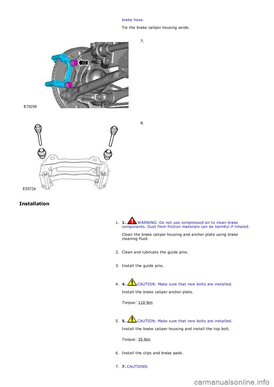 LAND ROVER FRELANDER 2 2006  Repair Manual brake hos e.
Tie the brake cal iper hous ing as i de. 7.
8.
Installation 1.  W ARNING: Do not use compress ed air t o clean brake
component s. Dus t  from fricti on mat erial s can be harmful i f inha