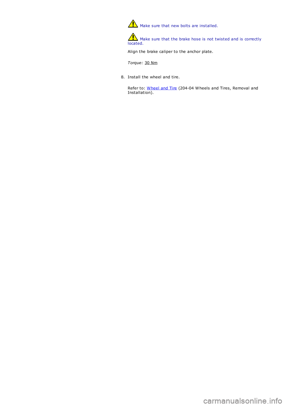 LAND ROVER FRELANDER 2 2006  Repair Manual  Make s ure that  new bolt s  are ins t al led.
 Make s ure that  t he brake hos e is  not  t wis t ed and is  correctl y
l ocated.
Ali gn t he brake caliper t o t he anchor plate.
T orque:  30 Nm Ins