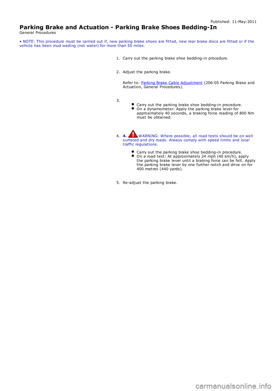 LAND ROVER FRELANDER 2 2006  Repair Manual Publi s hed: 11-May-2011
Parking Brake and Actuation - Parking Brake Shoes Bedding-In
General Procedures
• NOTE: This  procedure must  be carri ed out  i f, new parking brake s hoes are fit t ed, ne