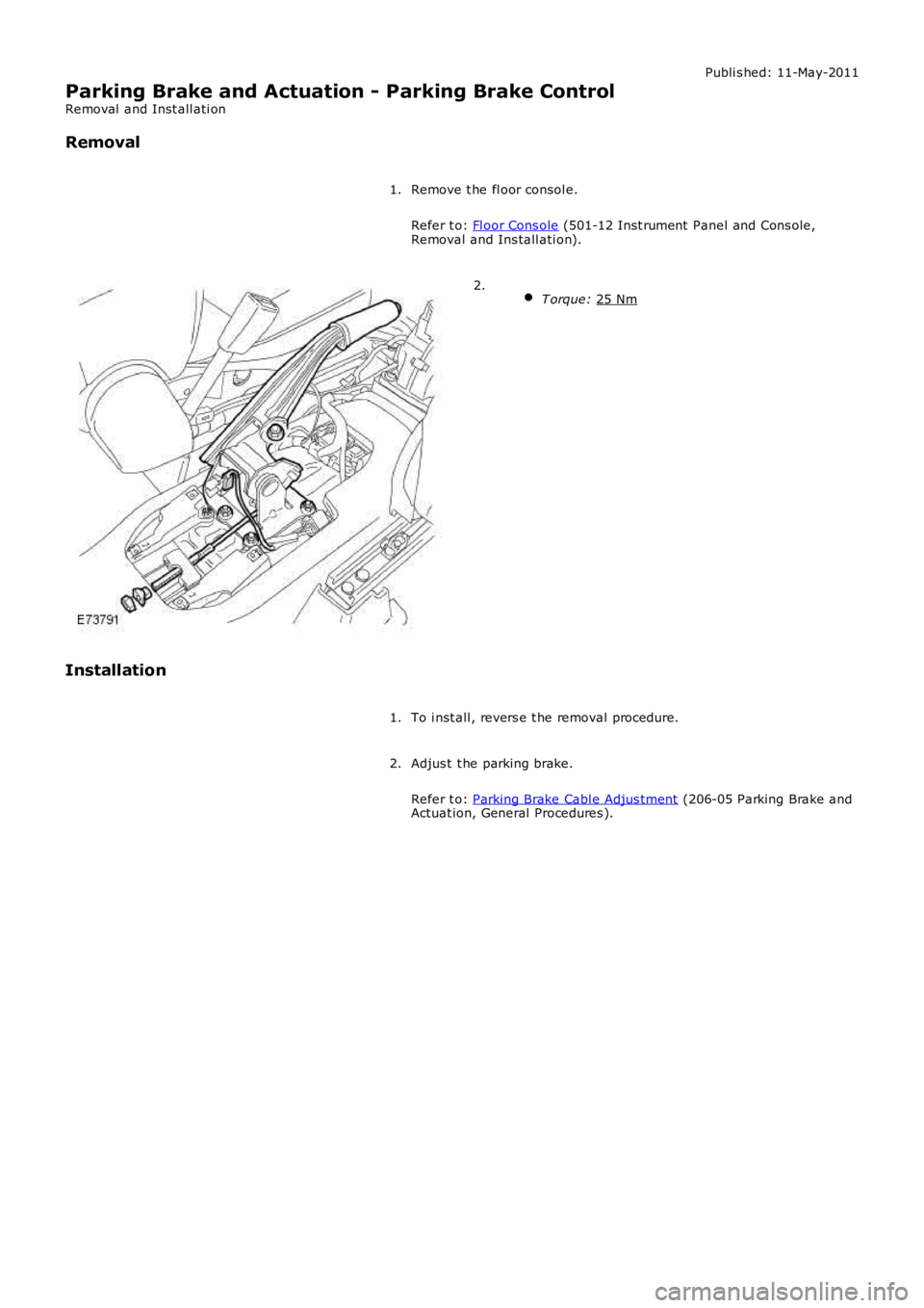 LAND ROVER FRELANDER 2 2006  Repair Manual Publi s hed: 11-May-2011
Parking Brake and Actuation - Parking Brake Control
Removal  and Inst all ati on
Removal
Remove t he fl oor consol e.
Refer t o:  Fl oor Cons ole  (501-12 Inst rument  Panel a