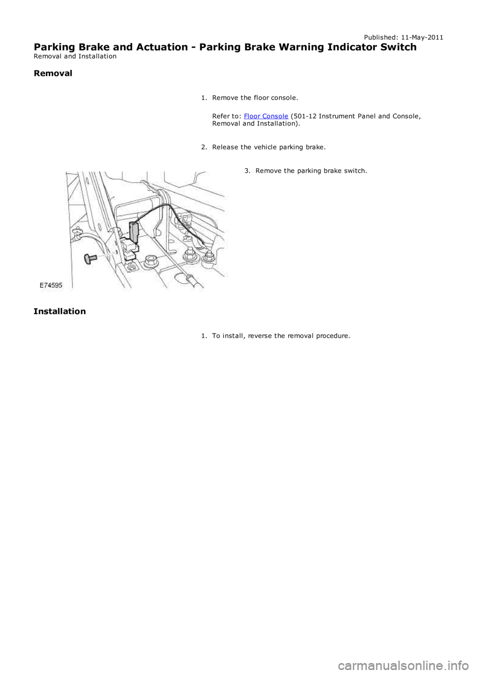 LAND ROVER FRELANDER 2 2006  Repair Manual Publi s hed: 11-May-2011
Parking Brake and Actuation - Parking Brake Warning Indicator Switch
Removal  and Inst all ati on
Removal
Remove t he fl oor consol e.
Refer t o: Fl oor Cons ole (501-12 Inst 