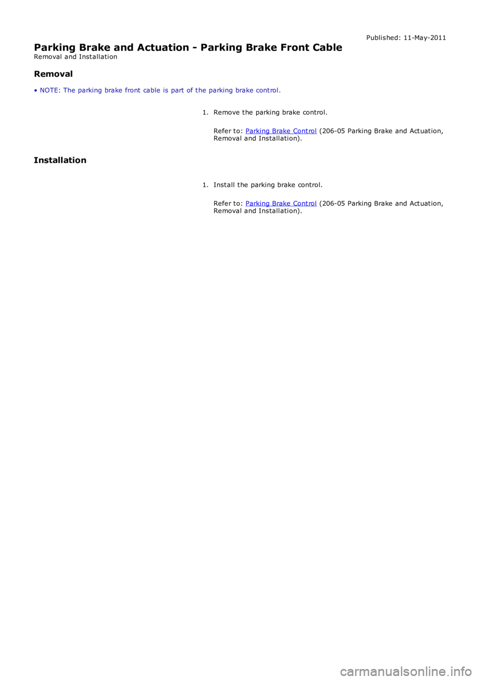 LAND ROVER FRELANDER 2 2006  Repair Manual Publi s hed: 11-May-2011
Parking Brake and Actuation - Parking Brake Front Cable
Removal  and Inst all ati on
Removal
• NOTE: The parking brake front  cable is  part  of t he parking brake cont rol 