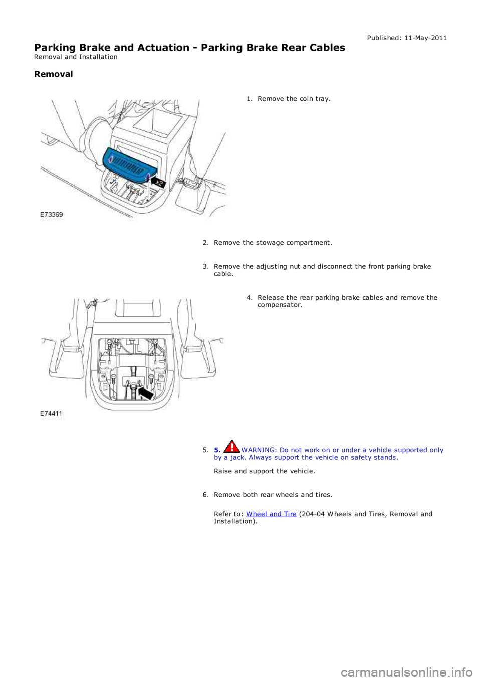 LAND ROVER FRELANDER 2 2006  Repair Manual Publi s hed: 11-May-2011
Parking Brake and Actuation - Parking Brake Rear Cables
Removal  and Inst all ati on
Removal
Remove t he coi n t ray.1.
Remove t he s towage compart ment .2.
Remove t he adjus