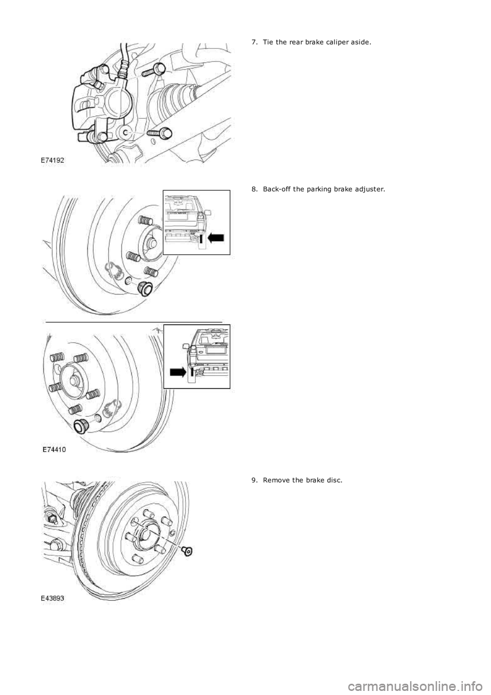 LAND ROVER FRELANDER 2 2006  Repair Manual Tie the rear brake cal iper asi de.7.
Back-off t he parking brake adjust er.8.
Remove t he brake dis c.9. 