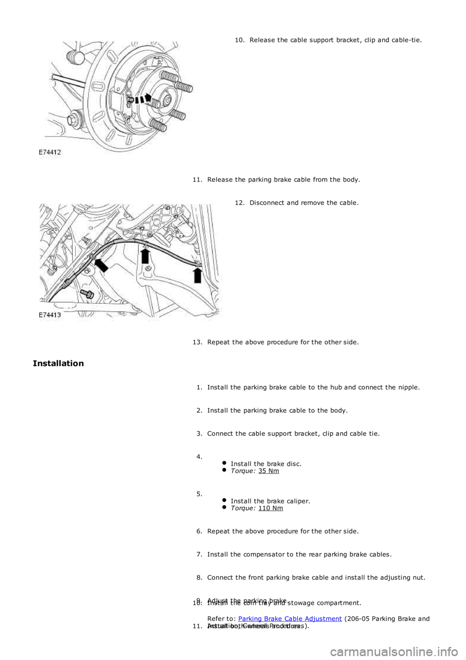 LAND ROVER FRELANDER 2 2006  Repair Manual Releas e t he cabl e s upport  bracket , cl ip and cable-ti e.
10.
Releas e t he parking brake cable from t he body.
11. Di sconnect  and remove the cable.
12.
Repeat  t he above procedure for t he ot