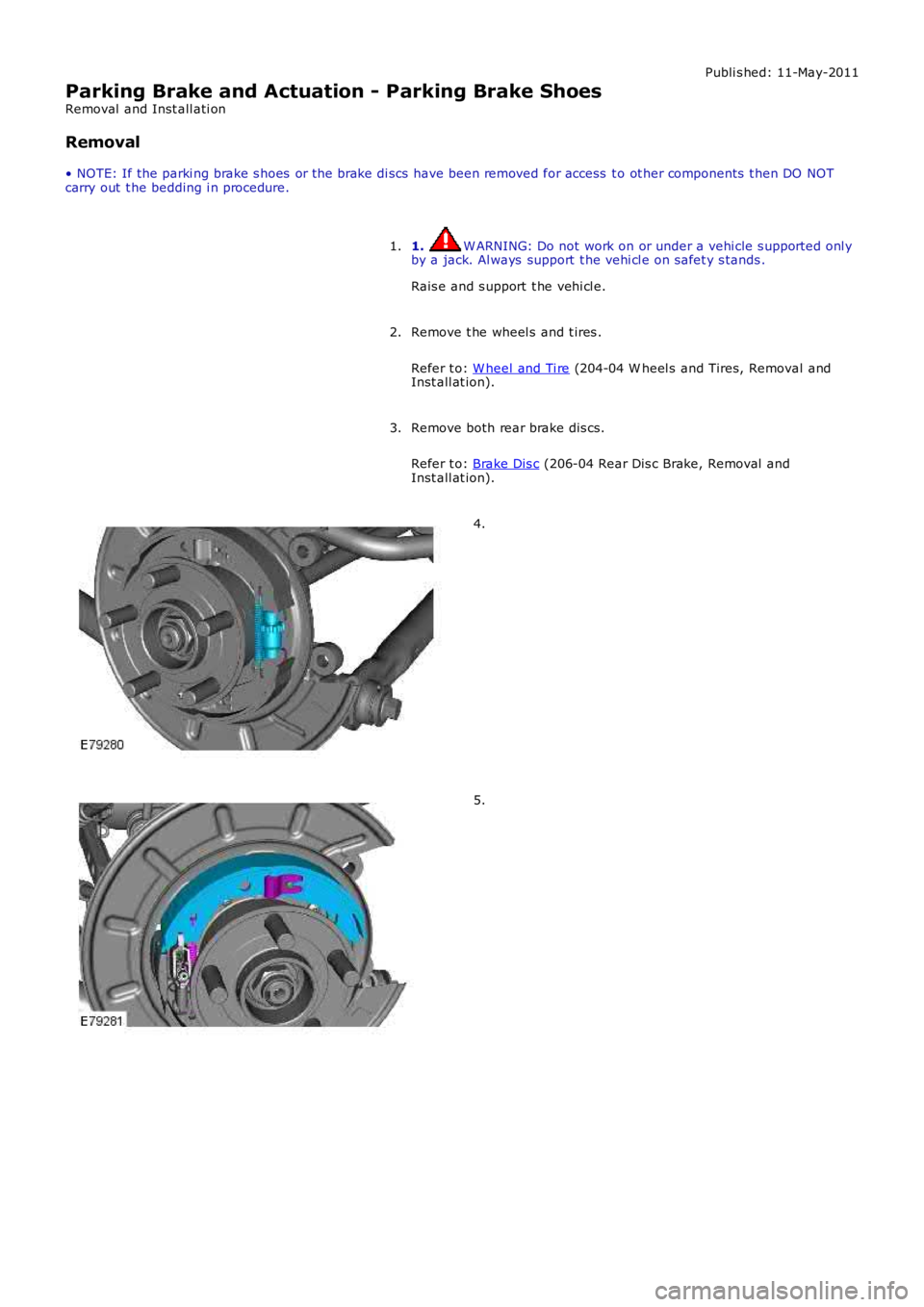 LAND ROVER FRELANDER 2 2006  Repair Manual Publi s hed: 11-May-2011
Parking Brake and Actuation - Parking Brake Shoes
Removal  and Inst all ati on
Removal
• NOTE: If the parki ng brake s hoes  or t he brake di scs  have been removed for acce