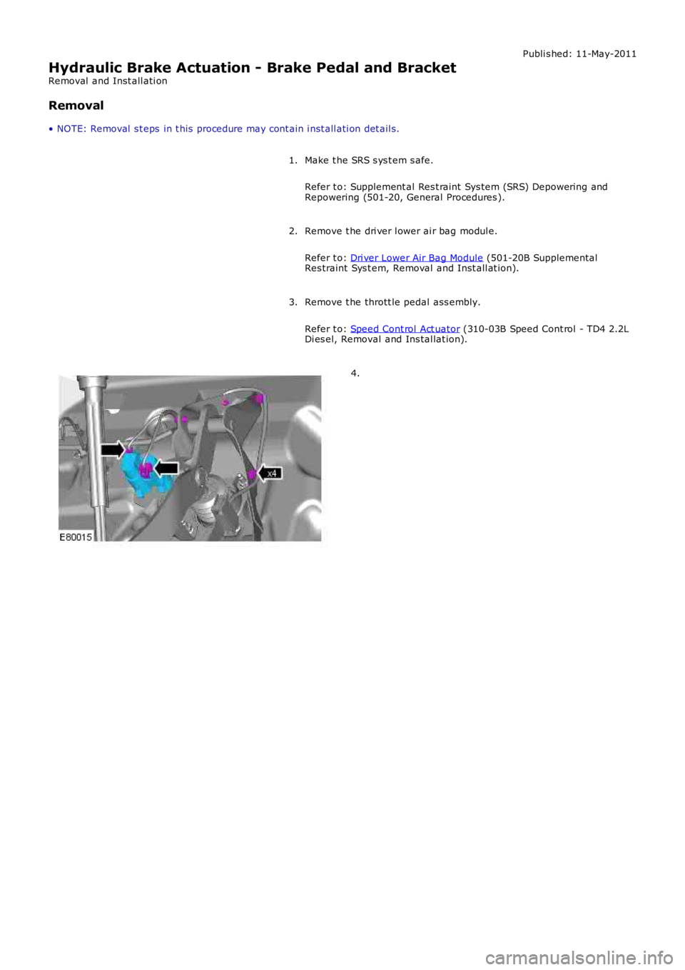 LAND ROVER FRELANDER 2 2006 Repair Manual Publi s hed: 11-May-2011
Hydraulic Brake Actuation - Brake Pedal and Bracket
Removal and Inst all ati on
Removal
• NOTE: Removal s t eps in t his procedure may cont ain i nst all ati on det ail LAND ROVER FRELANDER 2 2006 Repair Manual Publi s hed: 11-May-2011
Hydraulic Brake Actuation - Brake Pedal and Bracket
Removal and Inst all ati on
Removal
• NOTE: Removal s t eps in t his procedure may cont ain i nst all ati on det ail