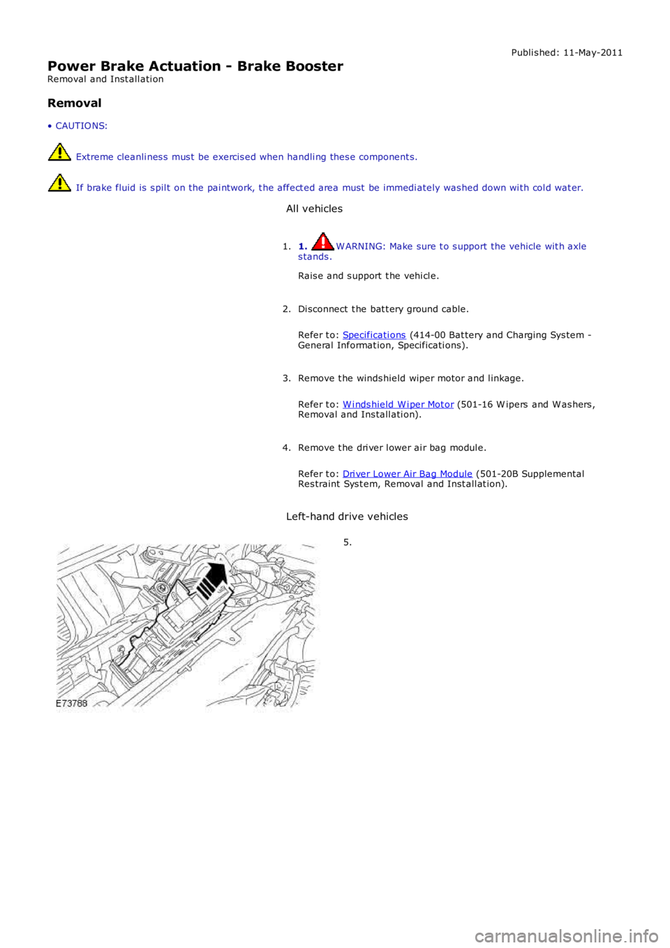 LAND ROVER FRELANDER 2 2006  Repair Manual Publi s hed: 11-May-2011
Power Brake Actuation - Brake Booster
Removal  and Inst all ati on
Removal
• CAUTIO NS:
 Extreme cleanli nes s  mus t  be exercis ed when handli ng thes e component s.
 If b