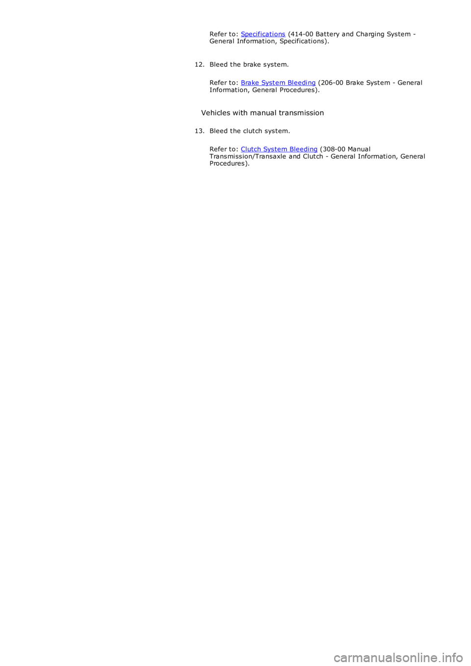 LAND ROVER FRELANDER 2 2006  Repair Manual Refer t o: Specificati ons (414-00 Bat tery and Charging Sys tem -General Informat ion, Specificati ons).
Bleed t he brake s ys tem.
Refer t o: Brake Syst em Bl eedi ng (206-00 Brake Syst em - General