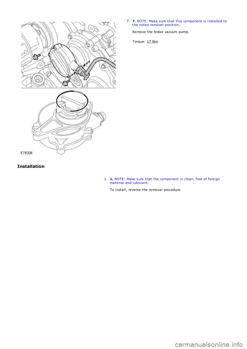 LAND ROVER FRELANDER 2 2006  Repair Manual 7. 
NOTE: Make s ure t hat  this  component is  i nst all ed to
t he noted removal  pos it ion.
Remove t he brake vacuum pump.
T orque:  17 Nm 7.
Installation 1. NOTE: Make s ure t hat  the component 